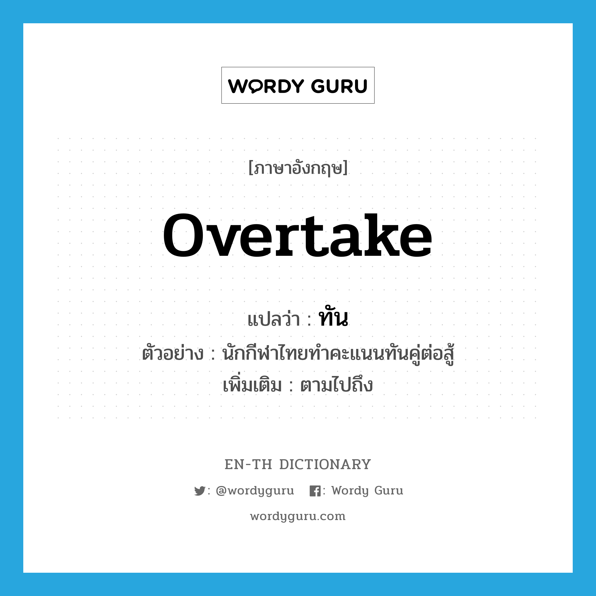 overtake แปลว่า?, คำศัพท์ภาษาอังกฤษ overtake แปลว่า ทัน ประเภท V ตัวอย่าง นักกีฬาไทยทำคะแนนทันคู่ต่อสู้ เพิ่มเติม ตามไปถึง หมวด V