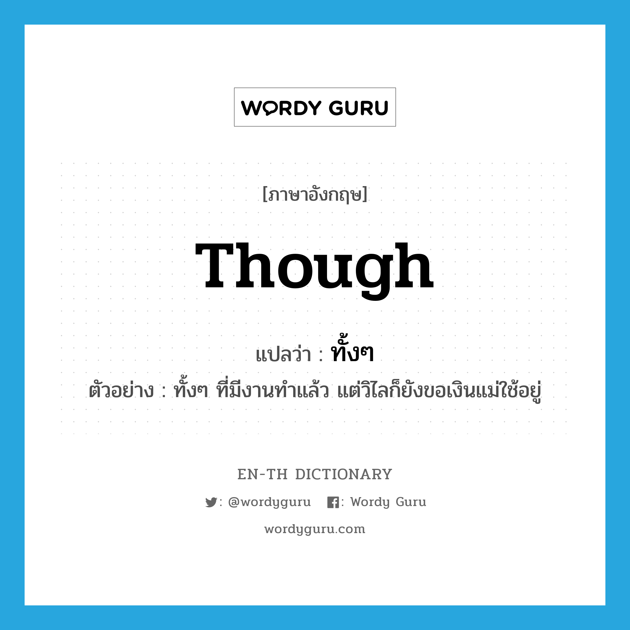 though แปลว่า?, คำศัพท์ภาษาอังกฤษ though แปลว่า ทั้งๆ ประเภท CONJ ตัวอย่าง ทั้งๆ ที่มีงานทำแล้ว แต่วิไลก็ยังขอเงินแม่ใช้อยู่ หมวด CONJ