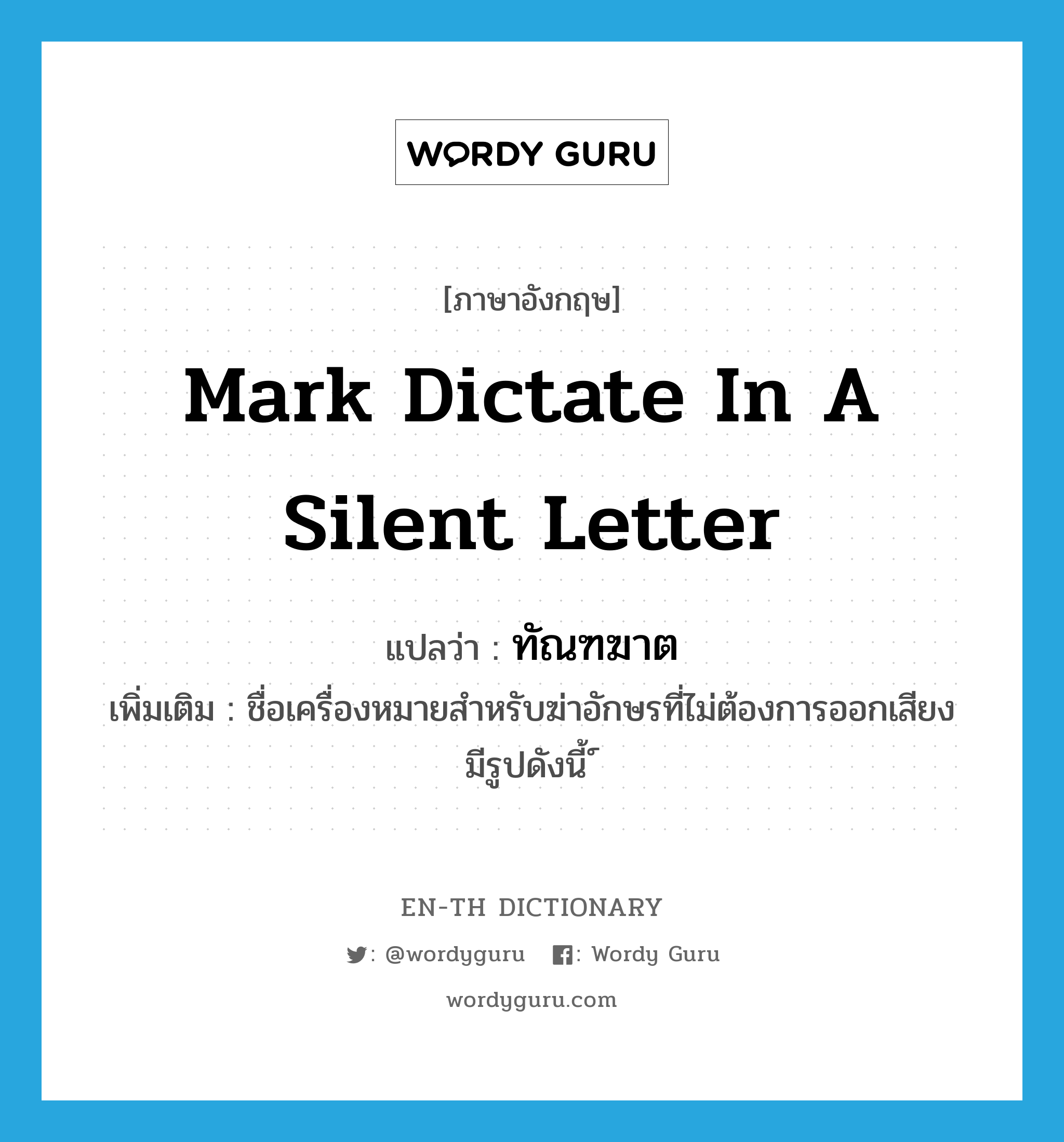 mark dictate in a silent letter แปลว่า?, คำศัพท์ภาษาอังกฤษ mark dictate in a silent letter แปลว่า ทัณฑฆาต ประเภท N เพิ่มเติม ชื่อเครื่องหมายสำหรับฆ่าอักษรที่ไม่ต้องการออกเสียง มีรูปดังนี้ ์ หมวด N