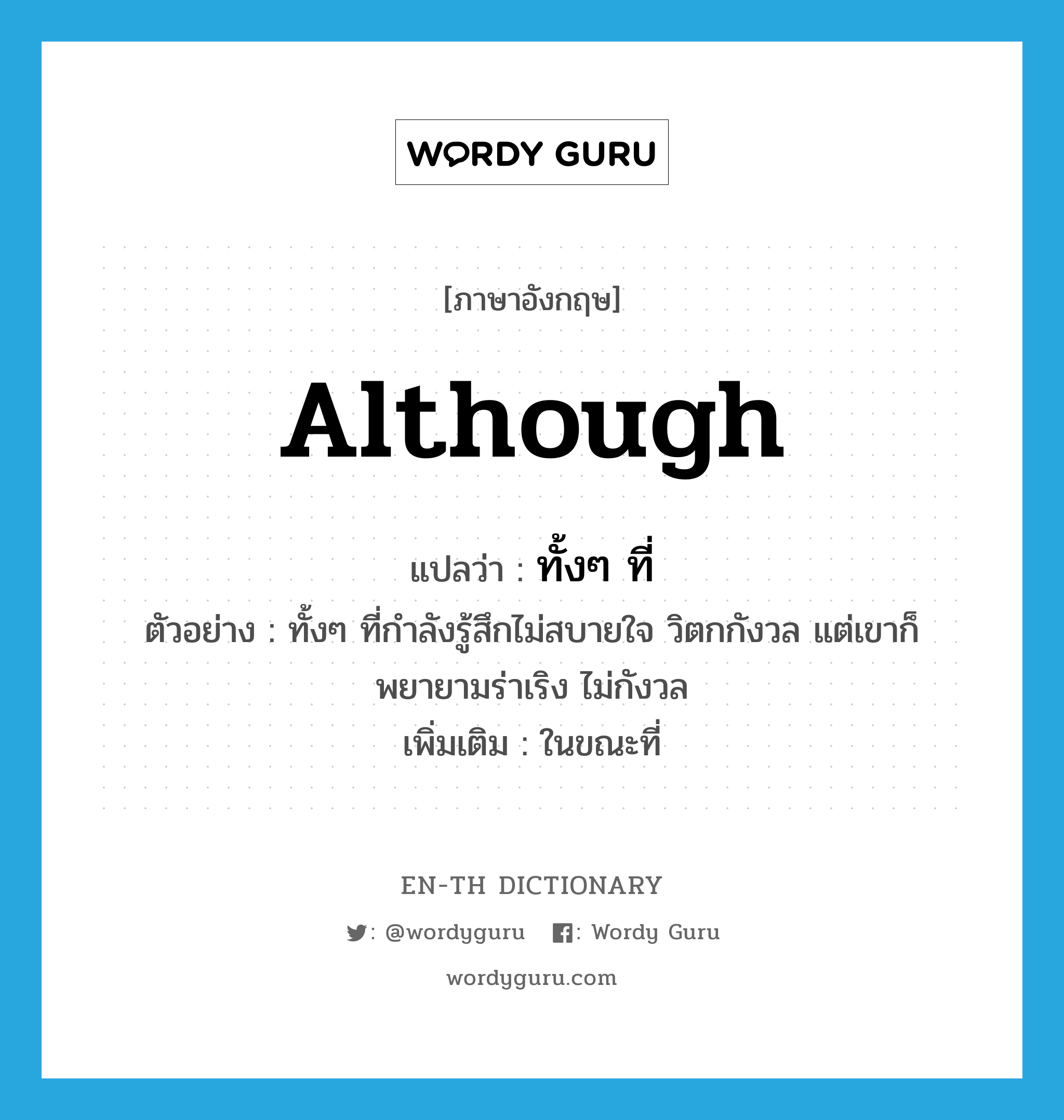 although แปลว่า?, คำศัพท์ภาษาอังกฤษ although แปลว่า ทั้งๆ ที่ ประเภท CONJ ตัวอย่าง ทั้งๆ ที่กำลังรู้สึกไม่สบายใจ วิตกกังวล แต่เขาก็พยายามร่าเริง ไม่กังวล เพิ่มเติม ในขณะที่ หมวด CONJ