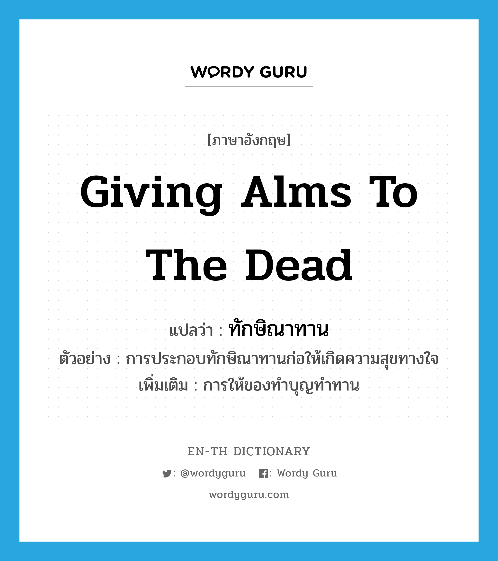 giving alms to the dead แปลว่า?, คำศัพท์ภาษาอังกฤษ giving alms to the dead แปลว่า ทักษิณาทาน ประเภท N ตัวอย่าง การประกอบทักษิณาทานก่อให้เกิดความสุขทางใจ เพิ่มเติม การให้ของทำบุญทำทาน หมวด N