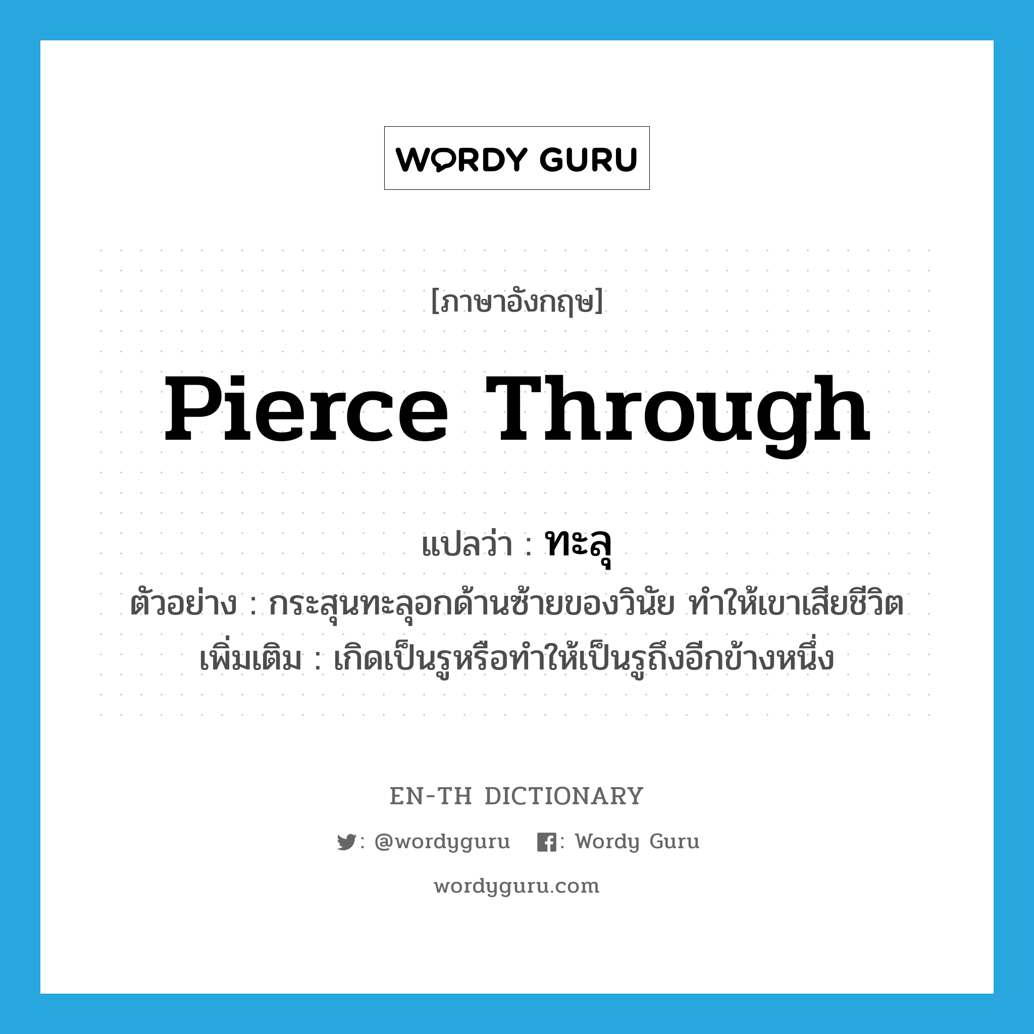 pierce through แปลว่า?, คำศัพท์ภาษาอังกฤษ pierce through แปลว่า ทะลุ ประเภท V ตัวอย่าง กระสุนทะลุอกด้านซ้ายของวินัย ทำให้เขาเสียชีวิต เพิ่มเติม เกิดเป็นรูหรือทำให้เป็นรูถึงอีกข้างหนึ่ง หมวด V