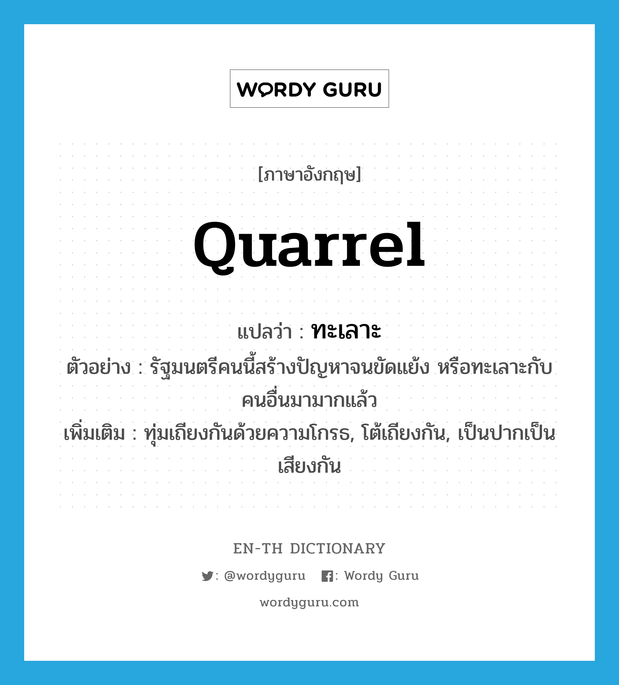 quarrel แปลว่า?, คำศัพท์ภาษาอังกฤษ quarrel แปลว่า ทะเลาะ ประเภท V ตัวอย่าง รัฐมนตรีคนนี้สร้างปัญหาจนขัดแย้ง หรือทะเลาะกับคนอื่นมามากแล้ว เพิ่มเติม ทุ่มเถียงกันด้วยความโกรธ, โต้เถียงกัน, เป็นปากเป็นเสียงกัน หมวด V