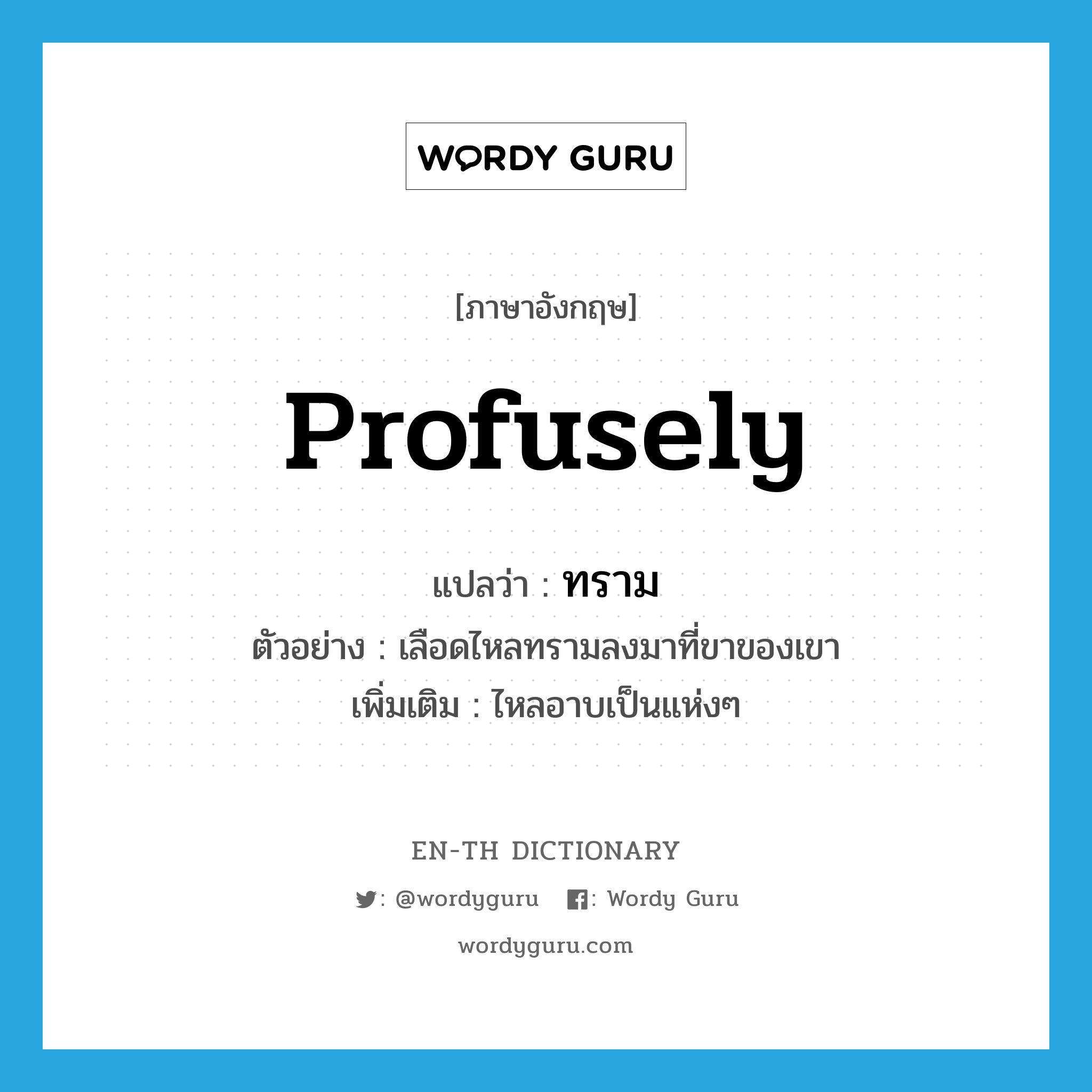 profusely แปลว่า?, คำศัพท์ภาษาอังกฤษ profusely แปลว่า ทราม ประเภท ADV ตัวอย่าง เลือดไหลทรามลงมาที่ขาของเขา เพิ่มเติม ไหลอาบเป็นแห่งๆ หมวด ADV