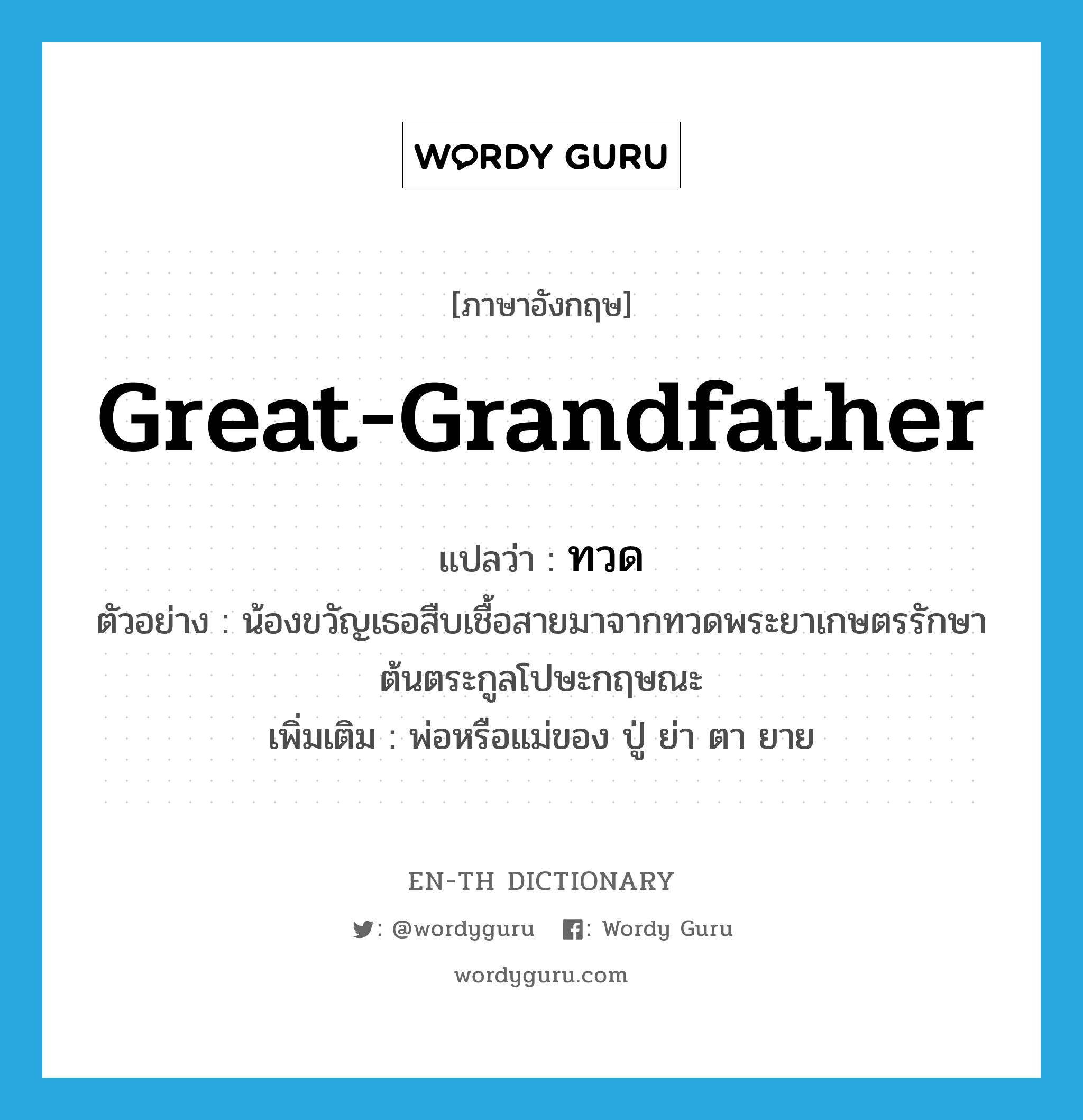 great-grandfather แปลว่า?, คำศัพท์ภาษาอังกฤษ great-grandfather แปลว่า ทวด ประเภท N ตัวอย่าง น้องขวัญเธอสืบเชื้อสายมาจากทวดพระยาเกษตรรักษา ต้นตระกูลโปษะกฤษณะ เพิ่มเติม พ่อหรือแม่ของ ปู่ ย่า ตา ยาย หมวด N