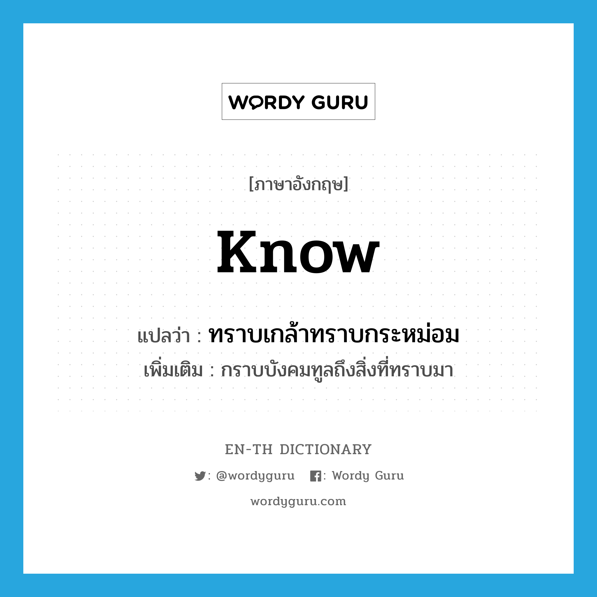 know แปลว่า?, คำศัพท์ภาษาอังกฤษ know แปลว่า ทราบเกล้าทราบกระหม่อม ประเภท V เพิ่มเติม กราบบังคมทูลถึงสิ่งที่ทราบมา หมวด V