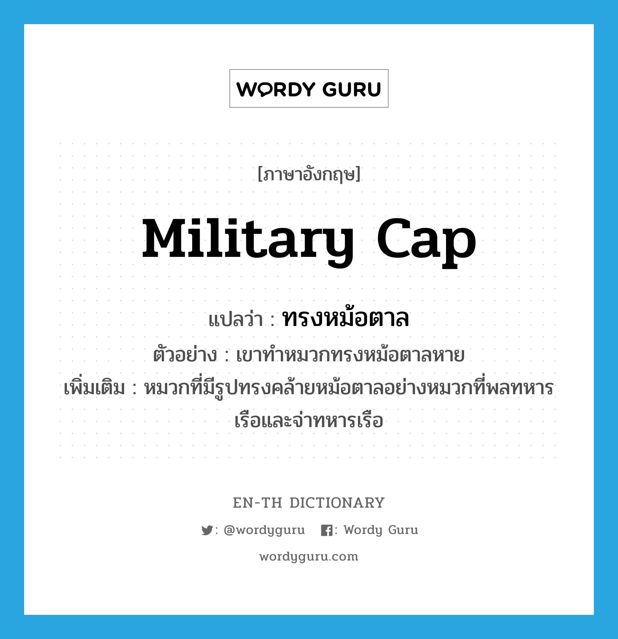 military cap แปลว่า?, คำศัพท์ภาษาอังกฤษ military cap แปลว่า ทรงหม้อตาล ประเภท N ตัวอย่าง เขาทำหมวกทรงหม้อตาลหาย เพิ่มเติม หมวกที่มีรูปทรงคล้ายหม้อตาลอย่างหมวกที่พลทหารเรือและจ่าทหารเรือ หมวด N