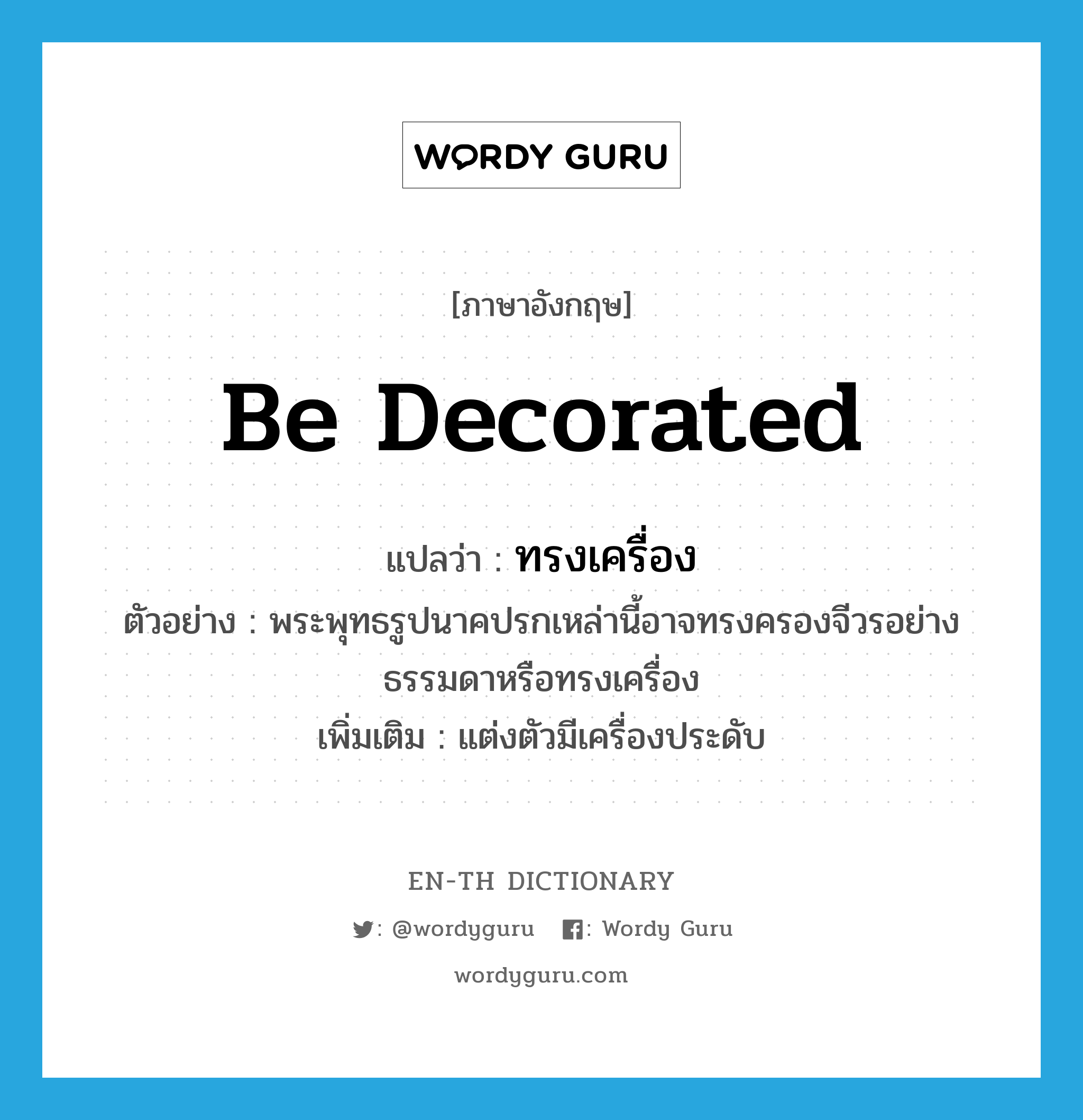 be decorated แปลว่า?, คำศัพท์ภาษาอังกฤษ be decorated แปลว่า ทรงเครื่อง ประเภท V ตัวอย่าง พระพุทธรูปนาคปรกเหล่านี้อาจทรงครองจีวรอย่างธรรมดาหรือทรงเครื่อง เพิ่มเติม แต่งตัวมีเครื่องประดับ หมวด V