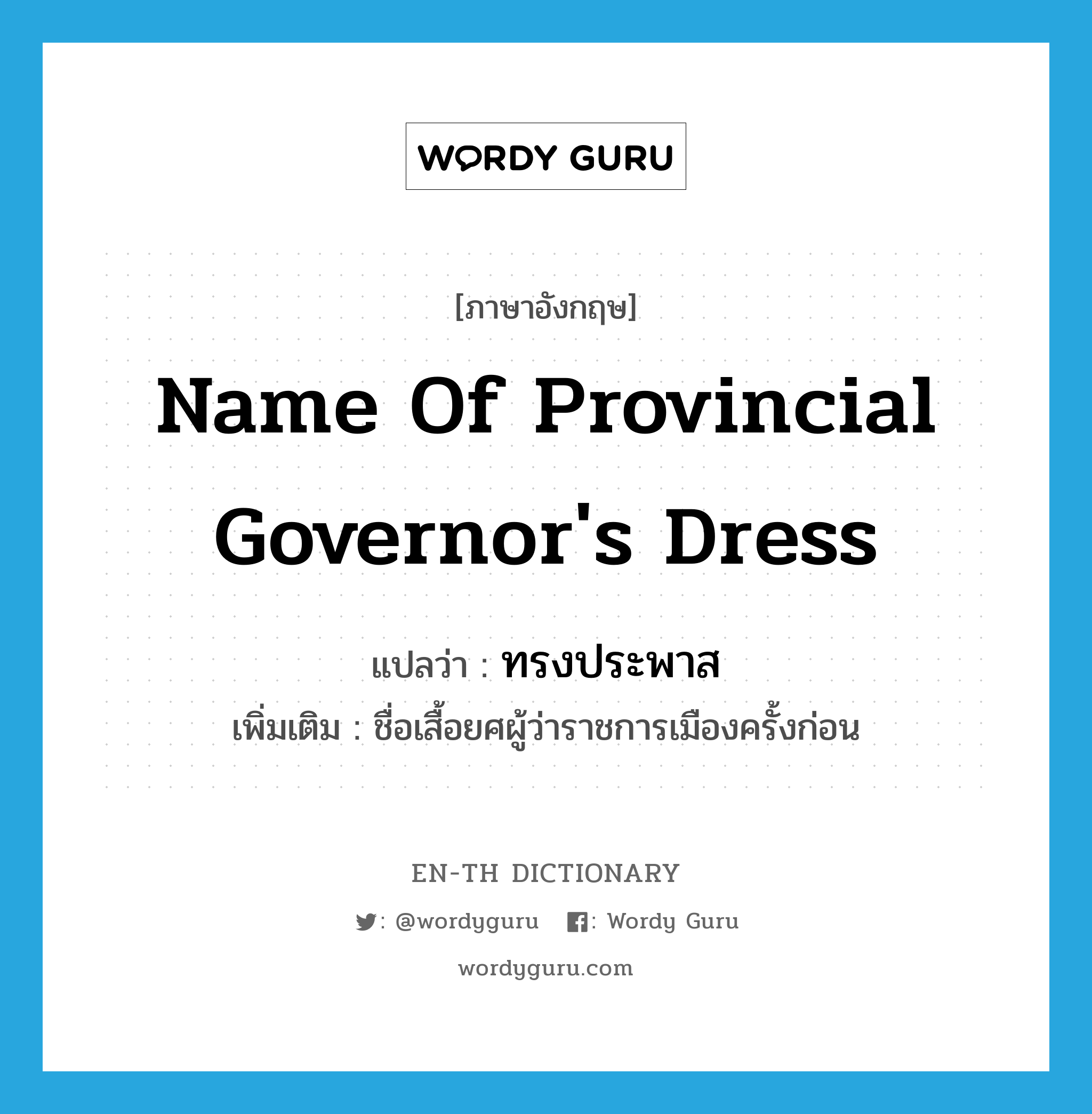 name of provincial governor&#39;s dress แปลว่า?, คำศัพท์ภาษาอังกฤษ name of provincial governor&#39;s dress แปลว่า ทรงประพาส ประเภท N เพิ่มเติม ชื่อเสื้อยศผู้ว่าราชการเมืองครั้งก่อน หมวด N