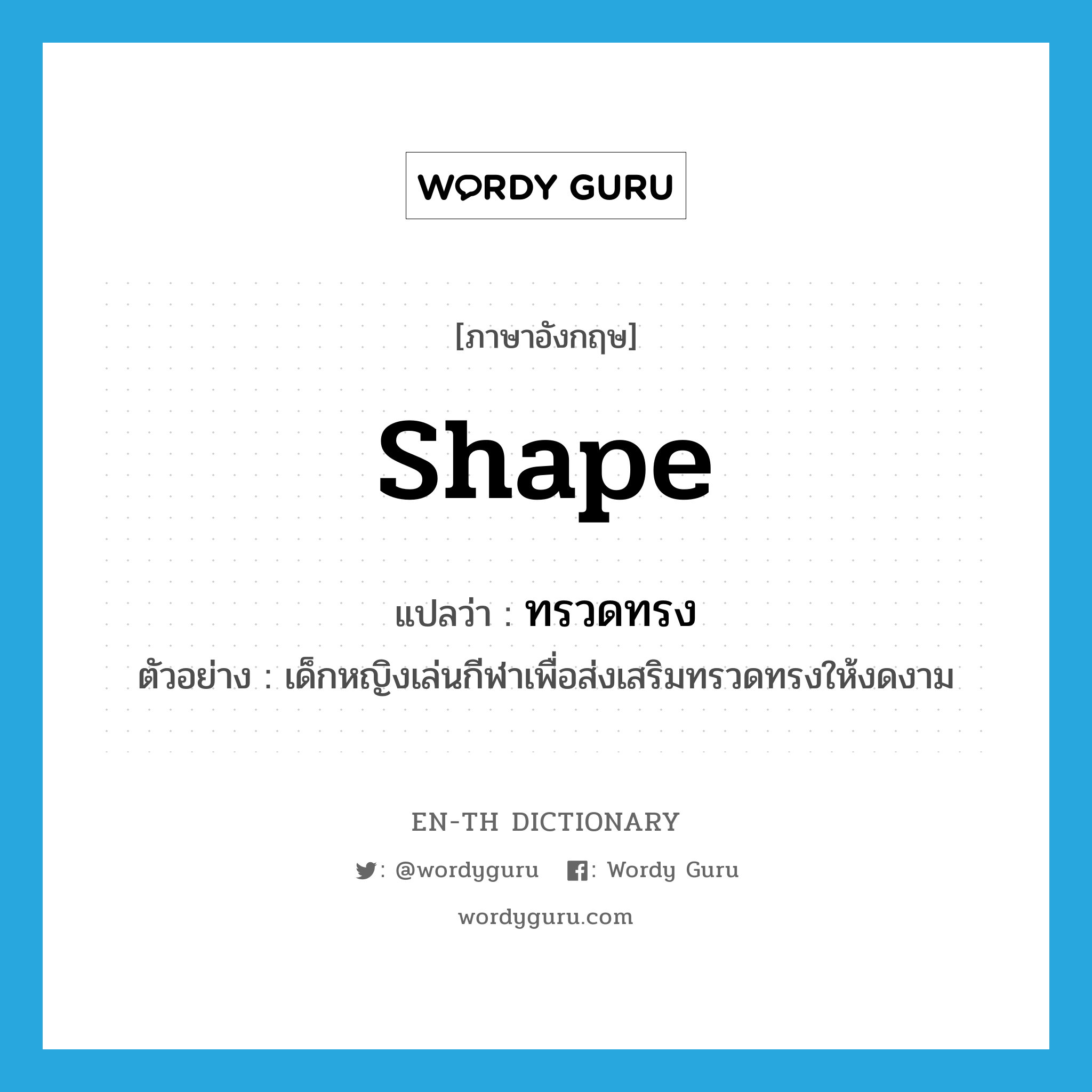 shape แปลว่า?, คำศัพท์ภาษาอังกฤษ shape แปลว่า ทรวดทรง ประเภท N ตัวอย่าง เด็กหญิงเล่นกีฬาเพื่อส่งเสริมทรวดทรงให้งดงาม หมวด N