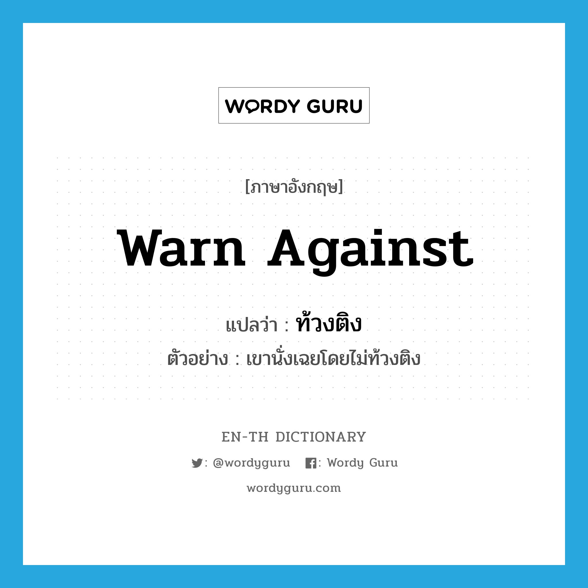 warn against แปลว่า?, คำศัพท์ภาษาอังกฤษ warn against แปลว่า ท้วงติง ประเภท V ตัวอย่าง เขานั่งเฉยโดยไม่ท้วงติง หมวด V