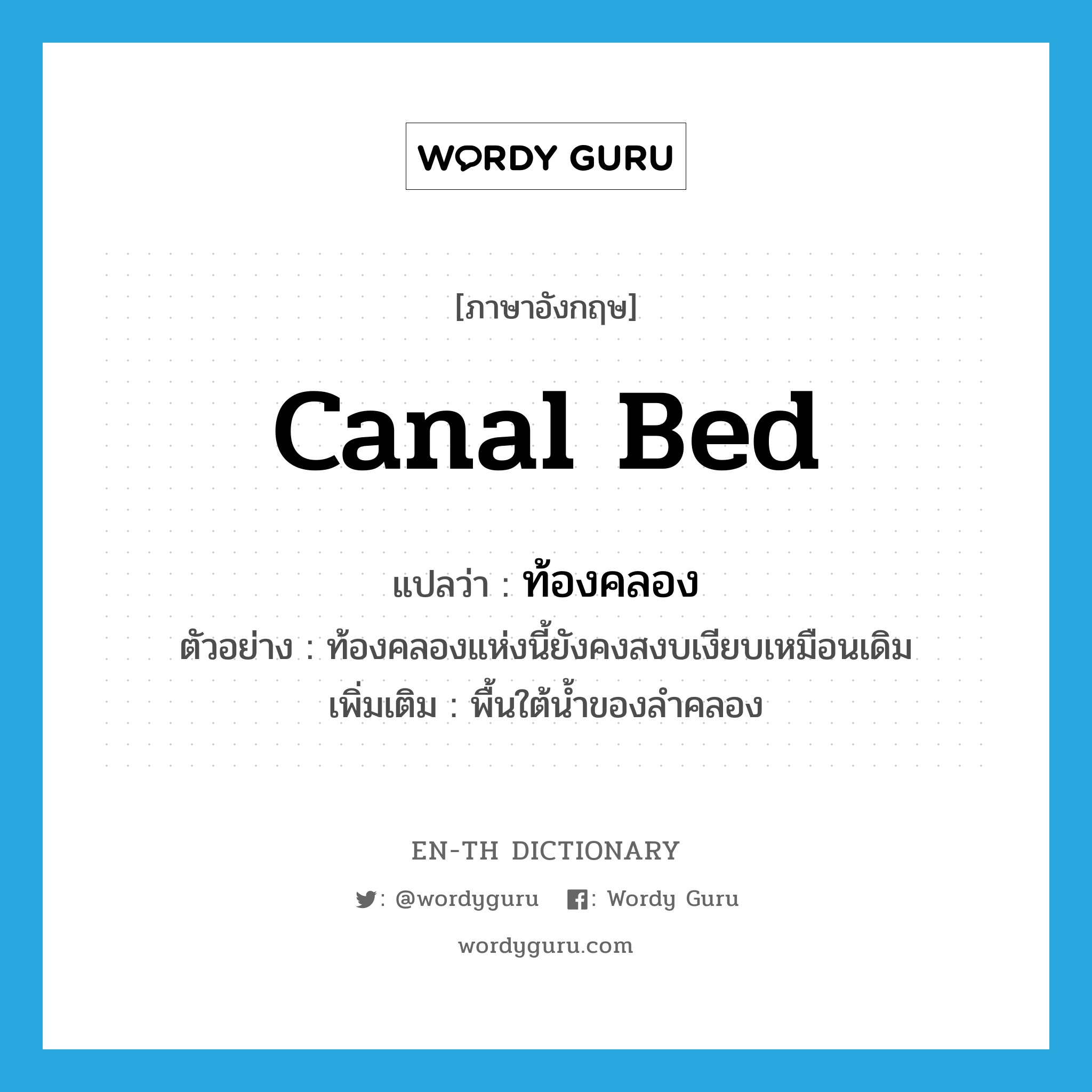 canal bed แปลว่า?, คำศัพท์ภาษาอังกฤษ canal bed แปลว่า ท้องคลอง ประเภท N ตัวอย่าง ท้องคลองแห่งนี้ยังคงสงบเงียบเหมือนเดิม เพิ่มเติม พื้นใต้น้ำของลำคลอง หมวด N