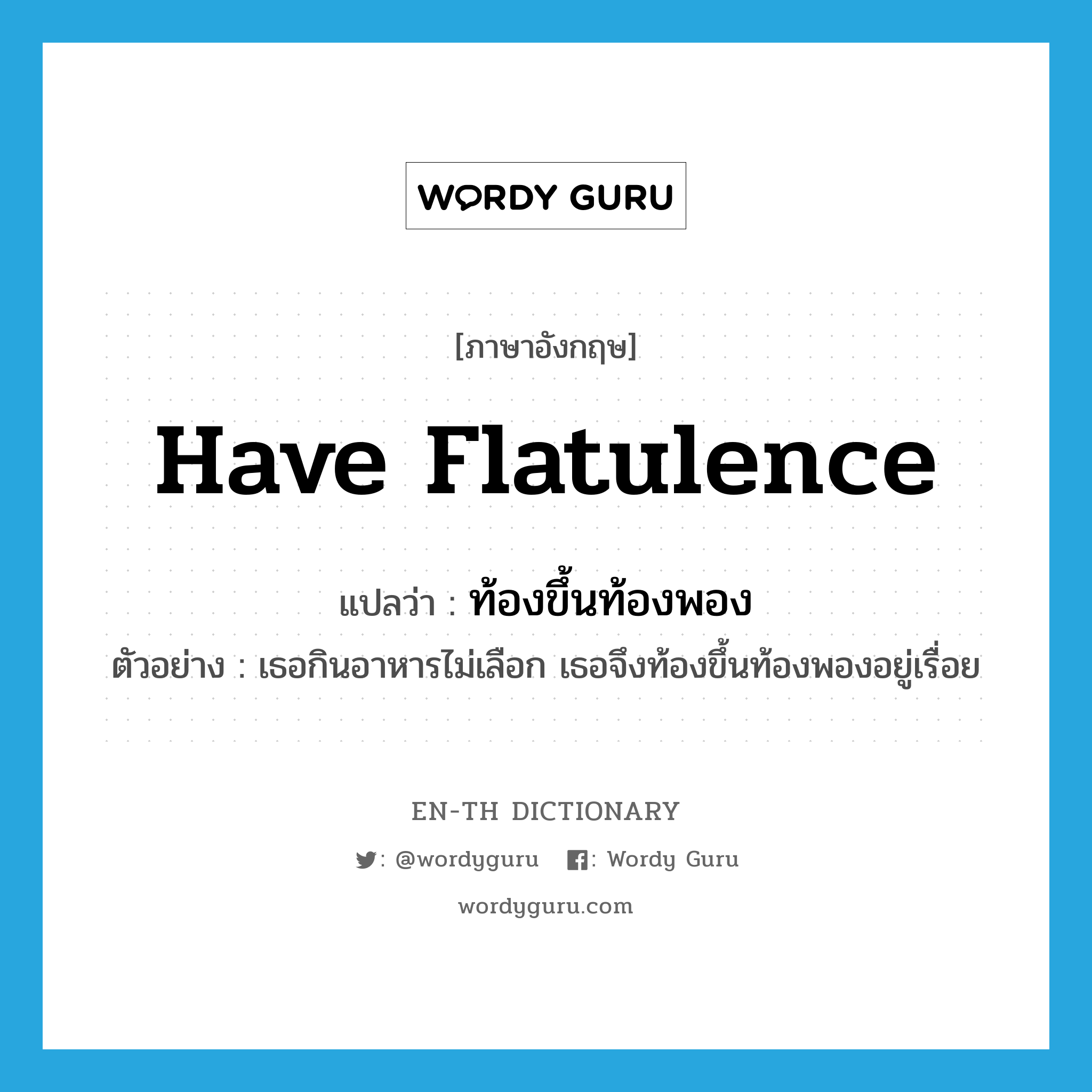 have flatulence แปลว่า?, คำศัพท์ภาษาอังกฤษ have flatulence แปลว่า ท้องขึ้นท้องพอง ประเภท V ตัวอย่าง เธอกินอาหารไม่เลือก เธอจึงท้องขึ้นท้องพองอยู่เรื่อย หมวด V