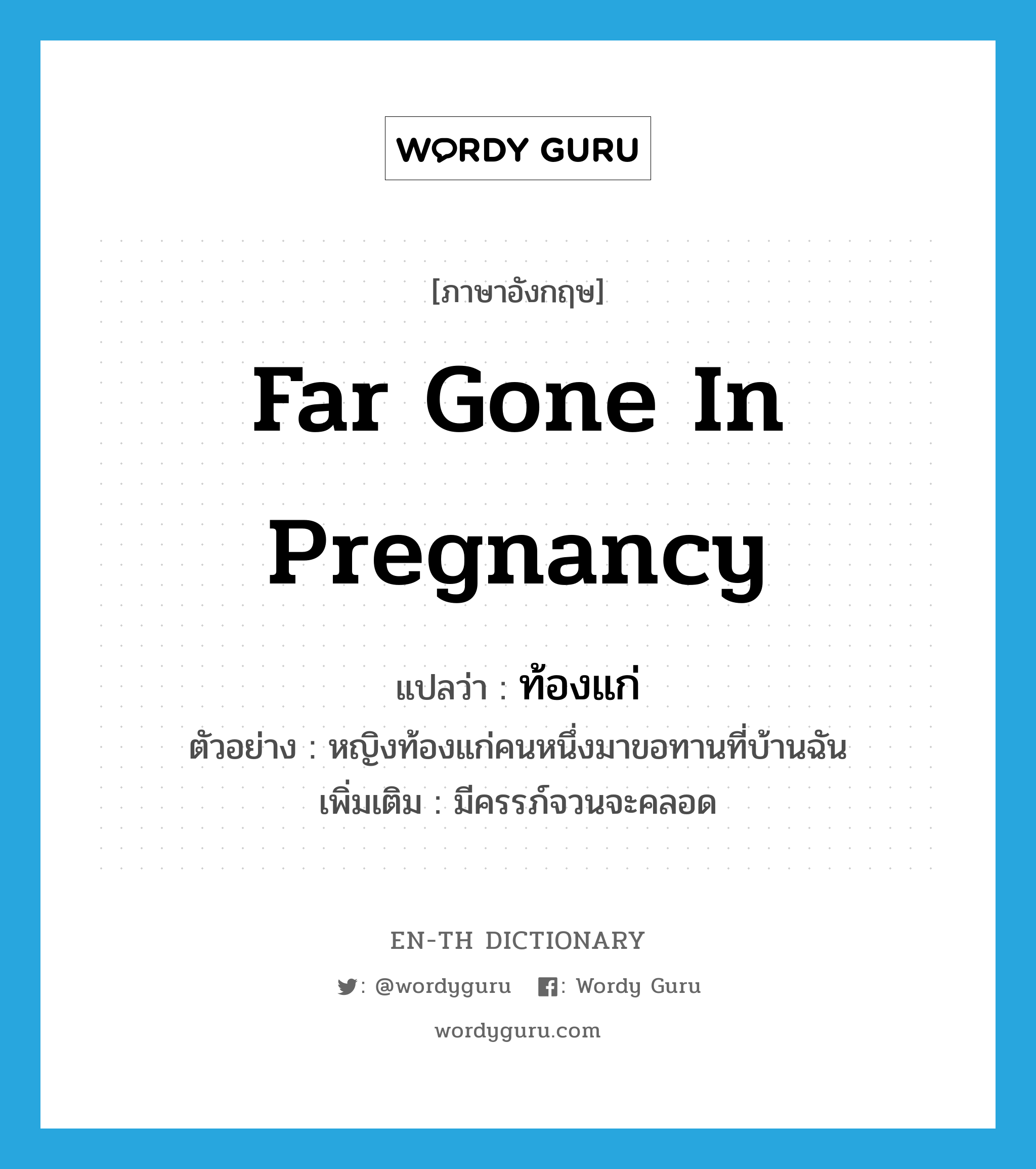 far gone in pregnancy แปลว่า?, คำศัพท์ภาษาอังกฤษ far gone in pregnancy แปลว่า ท้องแก่ ประเภท ADJ ตัวอย่าง หญิงท้องแก่คนหนึ่งมาขอทานที่บ้านฉัน เพิ่มเติม มีครรภ์จวนจะคลอด หมวด ADJ