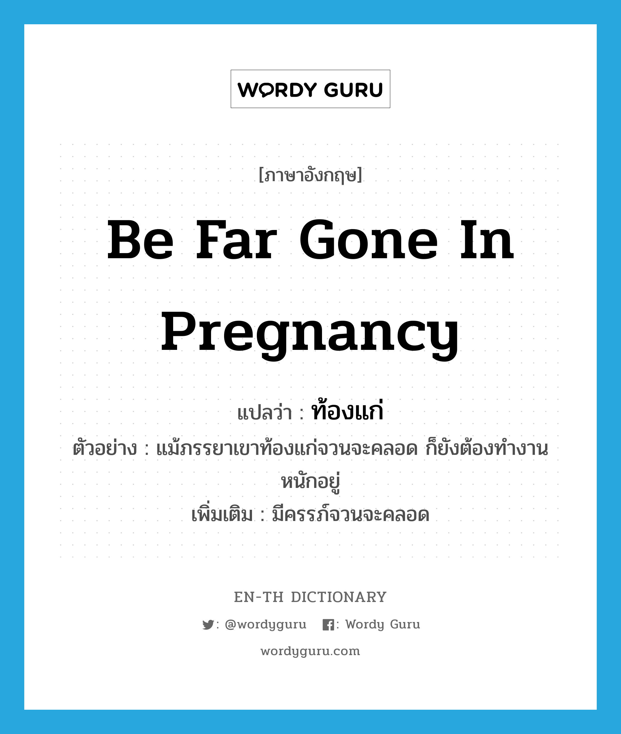 be far gone in pregnancy แปลว่า?, คำศัพท์ภาษาอังกฤษ be far gone in pregnancy แปลว่า ท้องแก่ ประเภท V ตัวอย่าง แม้ภรรยาเขาท้องแก่จวนจะคลอด ก็ยังต้องทำงานหนักอยู่ เพิ่มเติม มีครรภ์จวนจะคลอด หมวด V