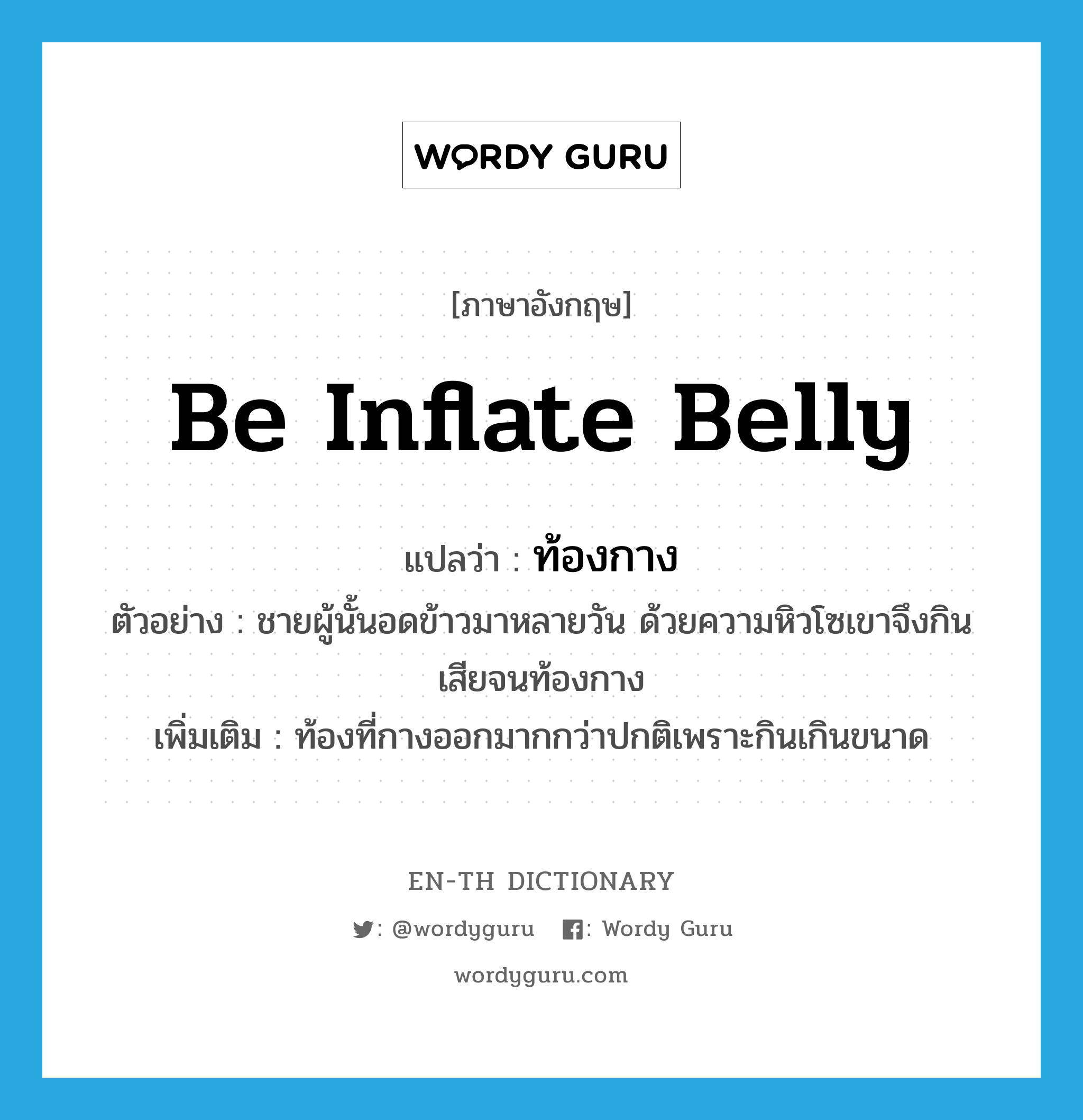 be inflate belly แปลว่า?, คำศัพท์ภาษาอังกฤษ be inflate belly แปลว่า ท้องกาง ประเภท ADJ ตัวอย่าง ชายผู้นั้นอดข้าวมาหลายวัน ด้วยความหิวโซเขาจึงกินเสียจนท้องกาง เพิ่มเติม ท้องที่กางออกมากกว่าปกติเพราะกินเกินขนาด หมวด ADJ