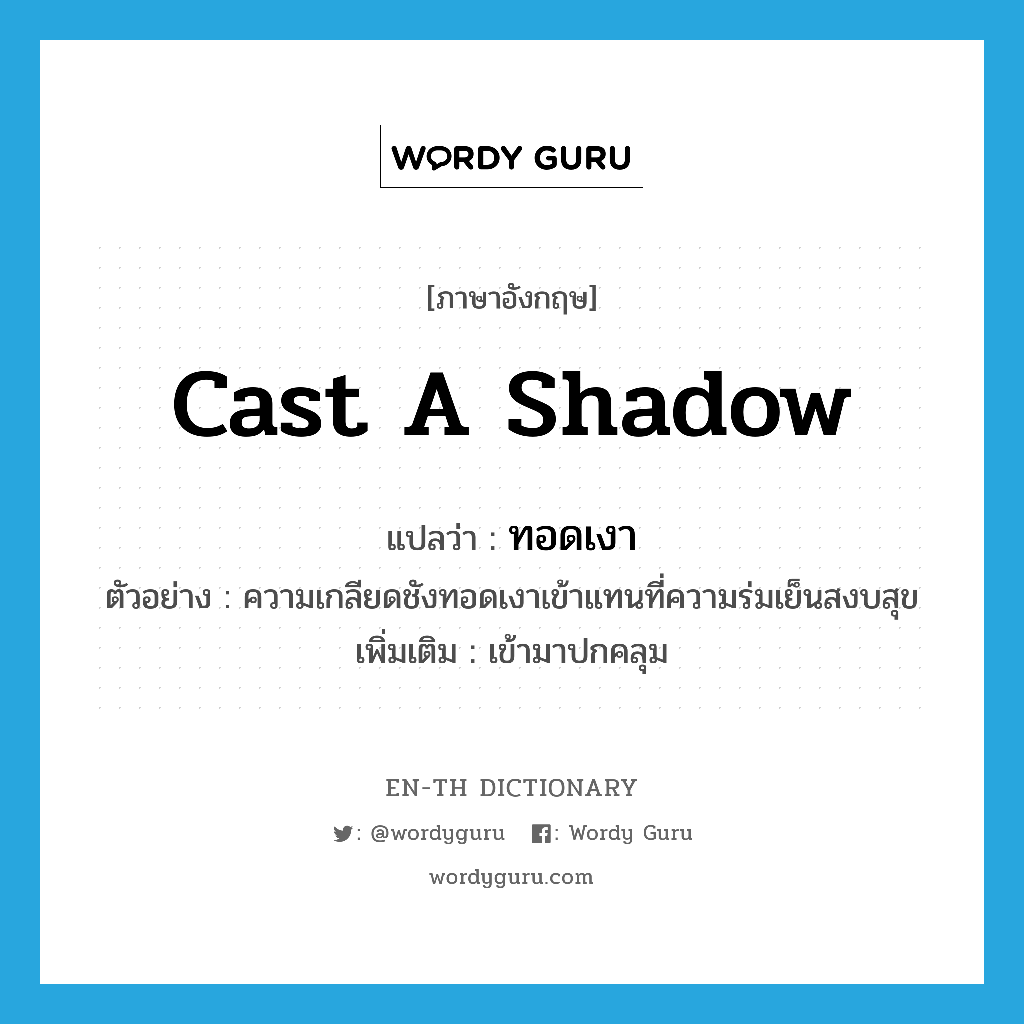 cast a shadow แปลว่า?, คำศัพท์ภาษาอังกฤษ cast a shadow แปลว่า ทอดเงา ประเภท V ตัวอย่าง ความเกลียดชังทอดเงาเข้าแทนที่ความร่มเย็นสงบสุข เพิ่มเติม เข้ามาปกคลุม หมวด V