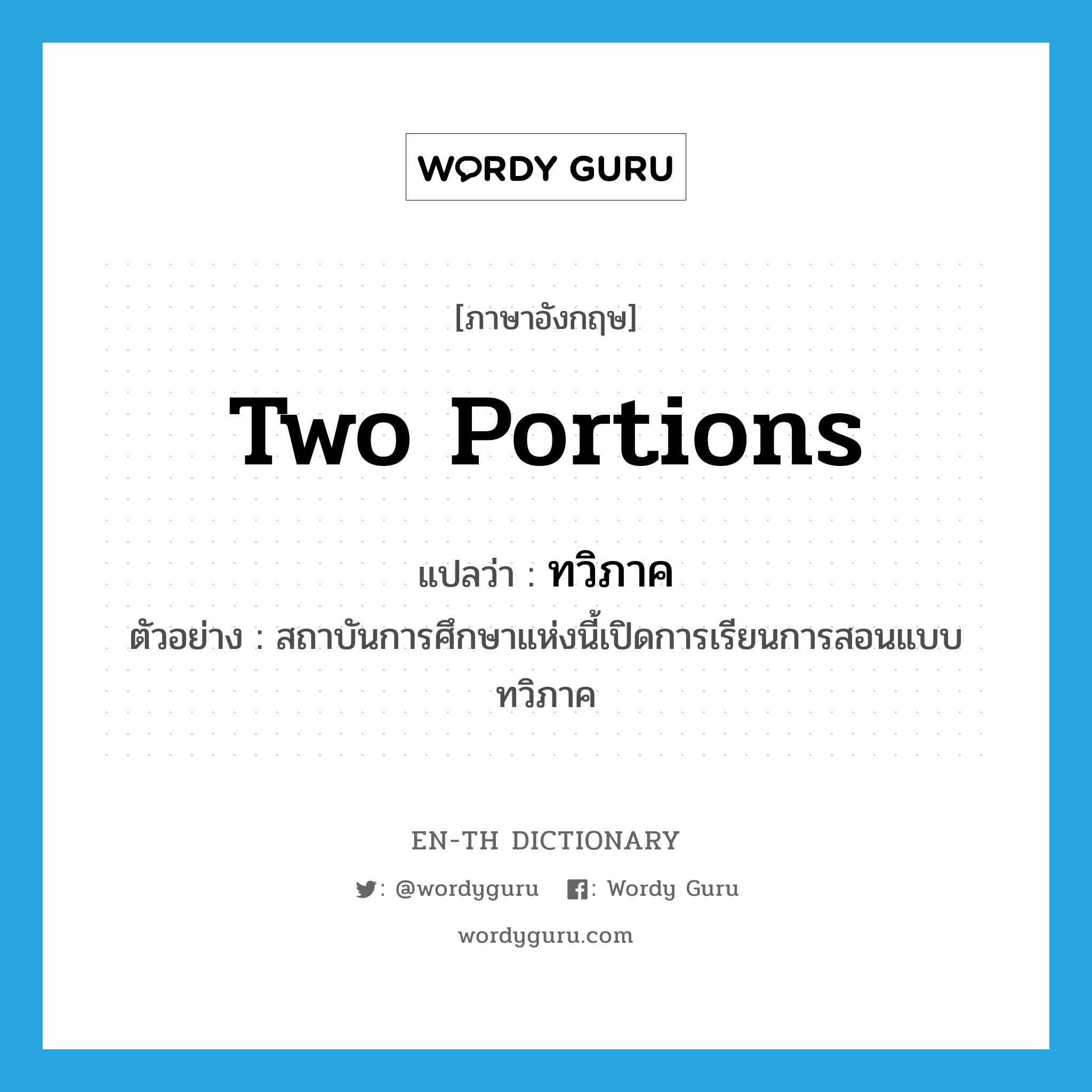 two portions แปลว่า?, คำศัพท์ภาษาอังกฤษ two portions แปลว่า ทวิภาค ประเภท N ตัวอย่าง สถาบันการศึกษาแห่งนี้เปิดการเรียนการสอนแบบทวิภาค หมวด N