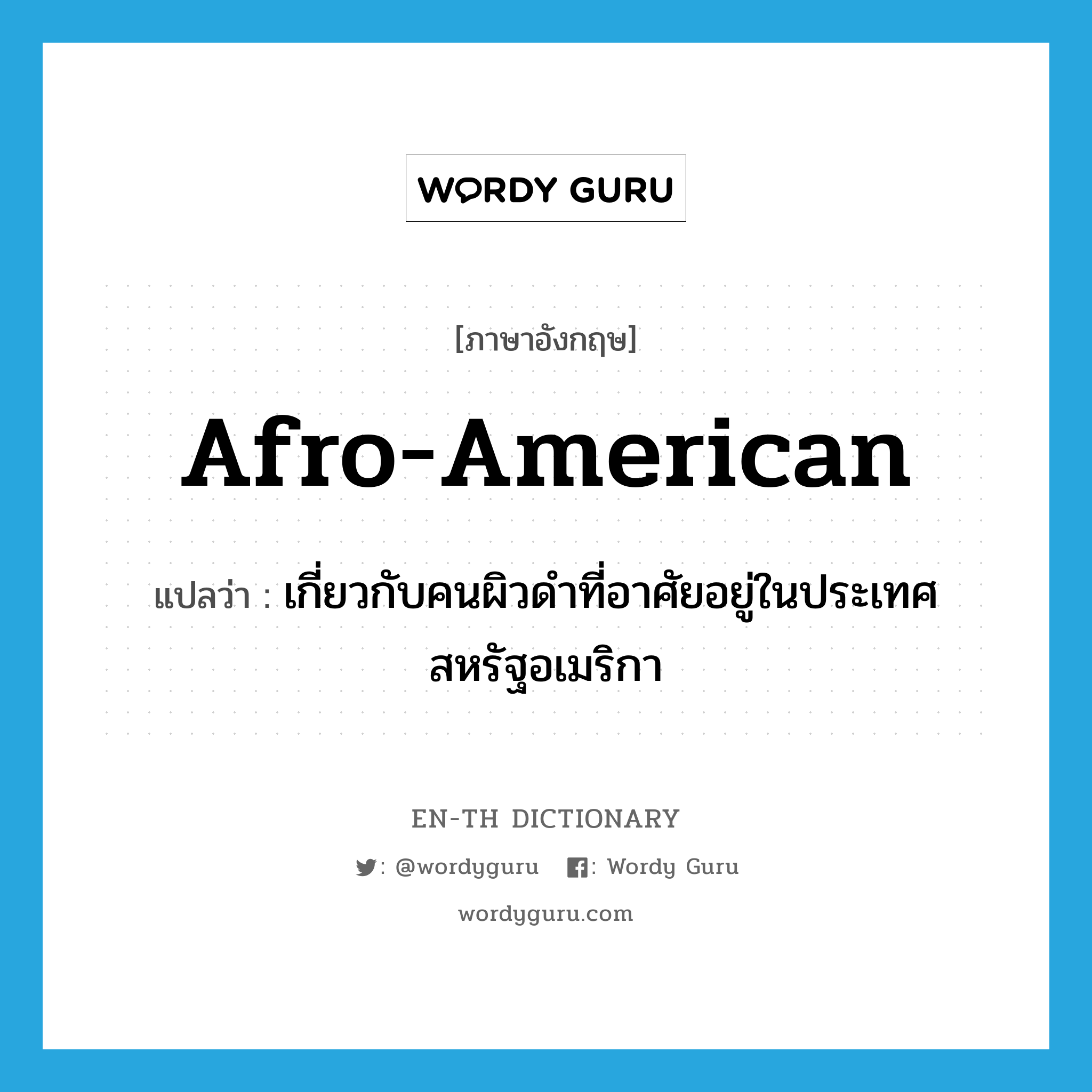 Afro-American แปลว่า?, คำศัพท์ภาษาอังกฤษ Afro-American แปลว่า เกี่ยวกับคนผิวดำที่อาศัยอยู่ในประเทศสหรัฐอเมริกา ประเภท ADJ หมวด ADJ