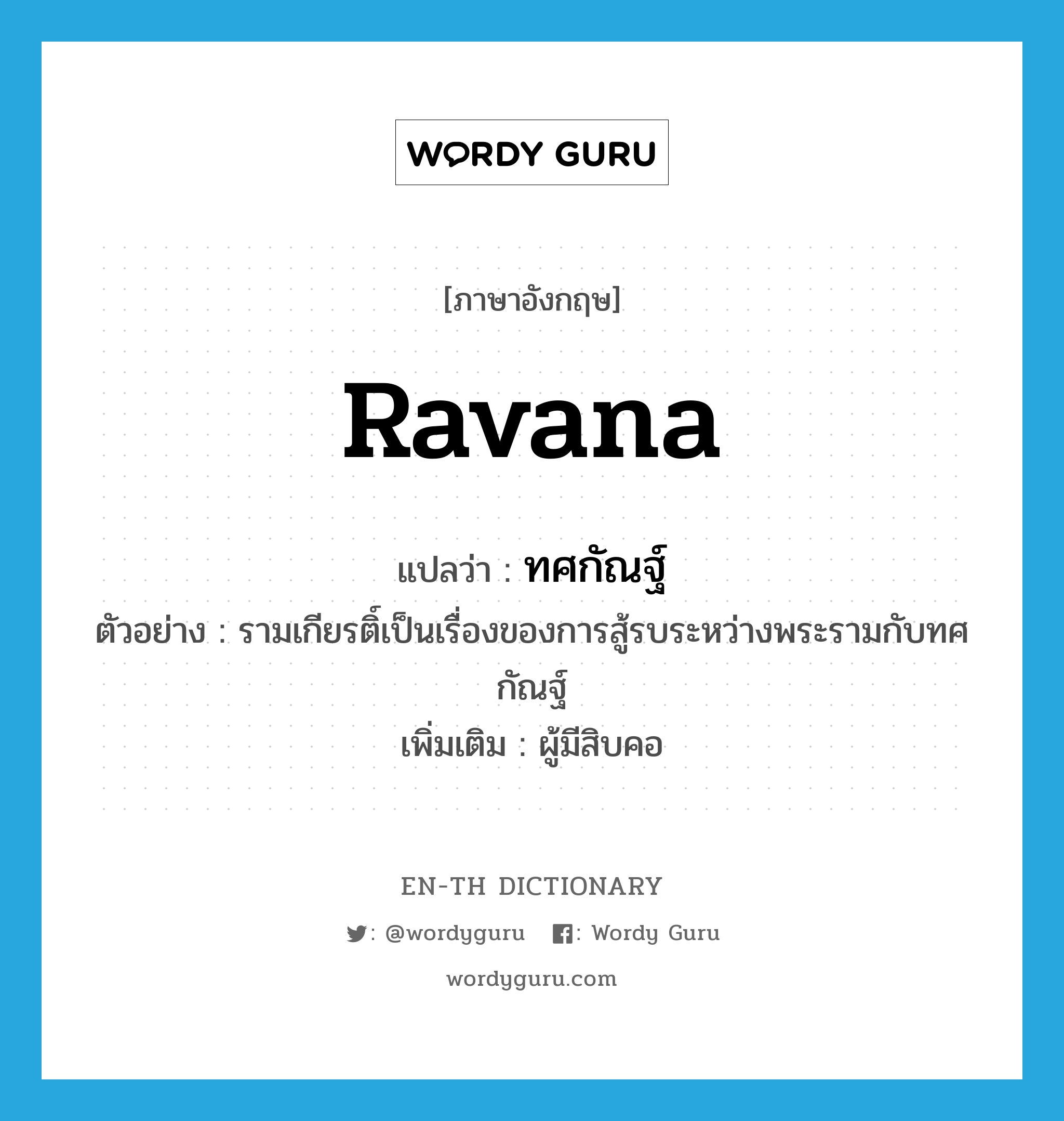 Ravana แปลว่า?, คำศัพท์ภาษาอังกฤษ Ravana แปลว่า ทศกัณฐ์ ประเภท N ตัวอย่าง รามเกียรติ์เป็นเรื่องของการสู้รบระหว่างพระรามกับทศกัณฐ์ เพิ่มเติม ผู้มีสิบคอ หมวด N