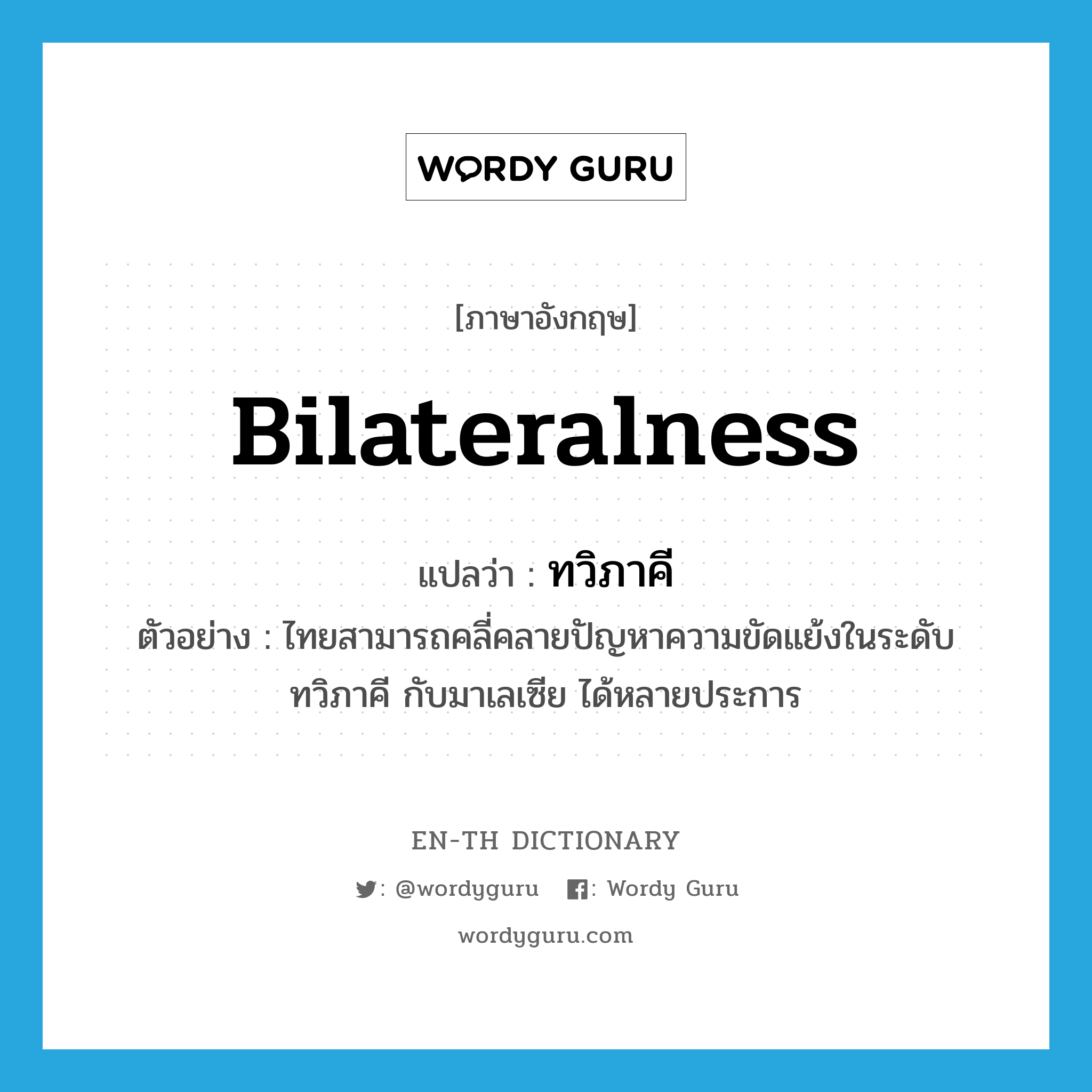 bilateralness แปลว่า?, คำศัพท์ภาษาอังกฤษ bilateralness แปลว่า ทวิภาคี ประเภท N ตัวอย่าง ไทยสามารถคลี่คลายปัญหาความขัดแย้งในระดับทวิภาคี กับมาเลเซีย ได้หลายประการ หมวด N