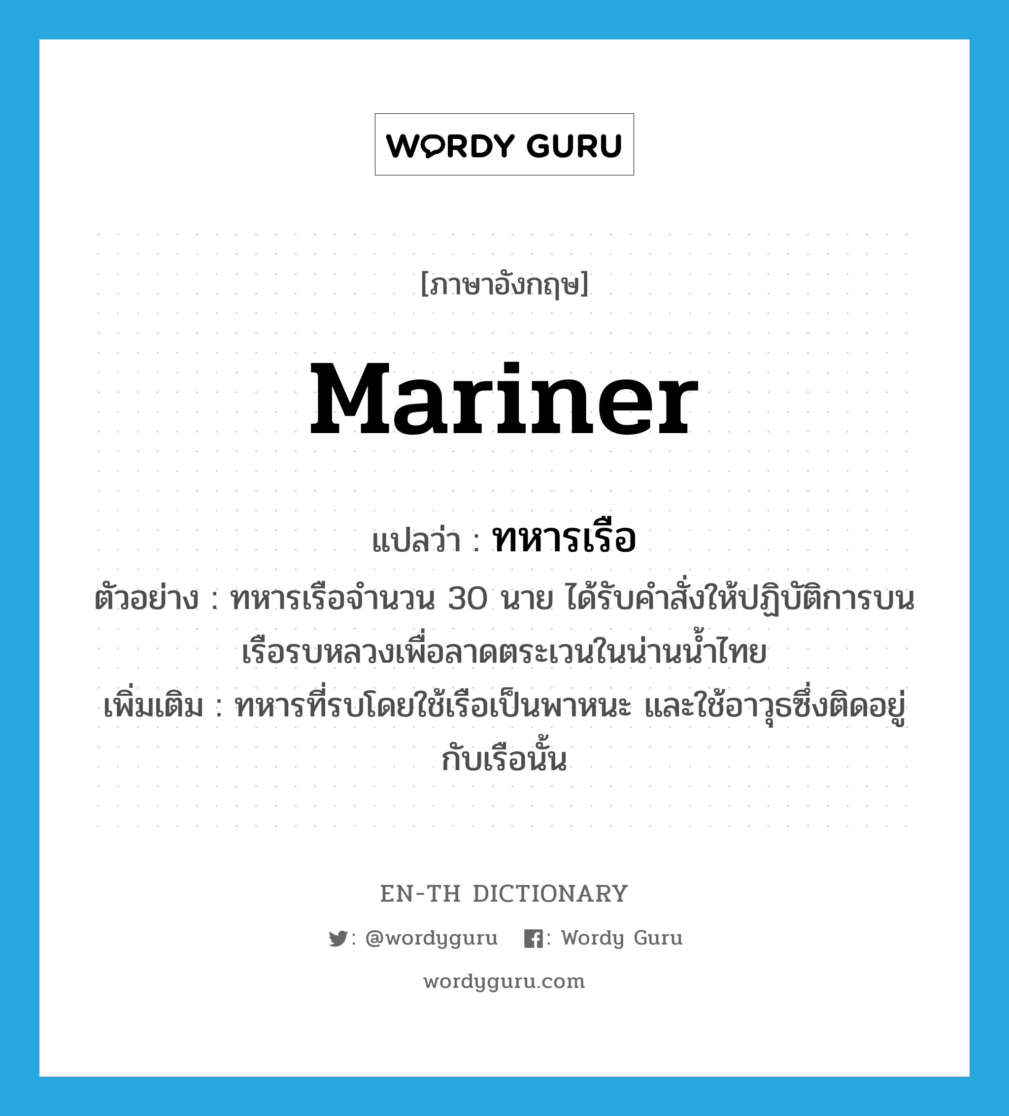 mariner แปลว่า?, คำศัพท์ภาษาอังกฤษ mariner แปลว่า ทหารเรือ ประเภท N ตัวอย่าง ทหารเรือจำนวน 30 นาย ได้รับคำสั่งให้ปฏิบัติการบนเรือรบหลวงเพื่อลาดตระเวนในน่านน้ำไทย เพิ่มเติม ทหารที่รบโดยใช้เรือเป็นพาหนะ และใช้อาวุธซึ่งติดอยู่กับเรือนั้น หมวด N