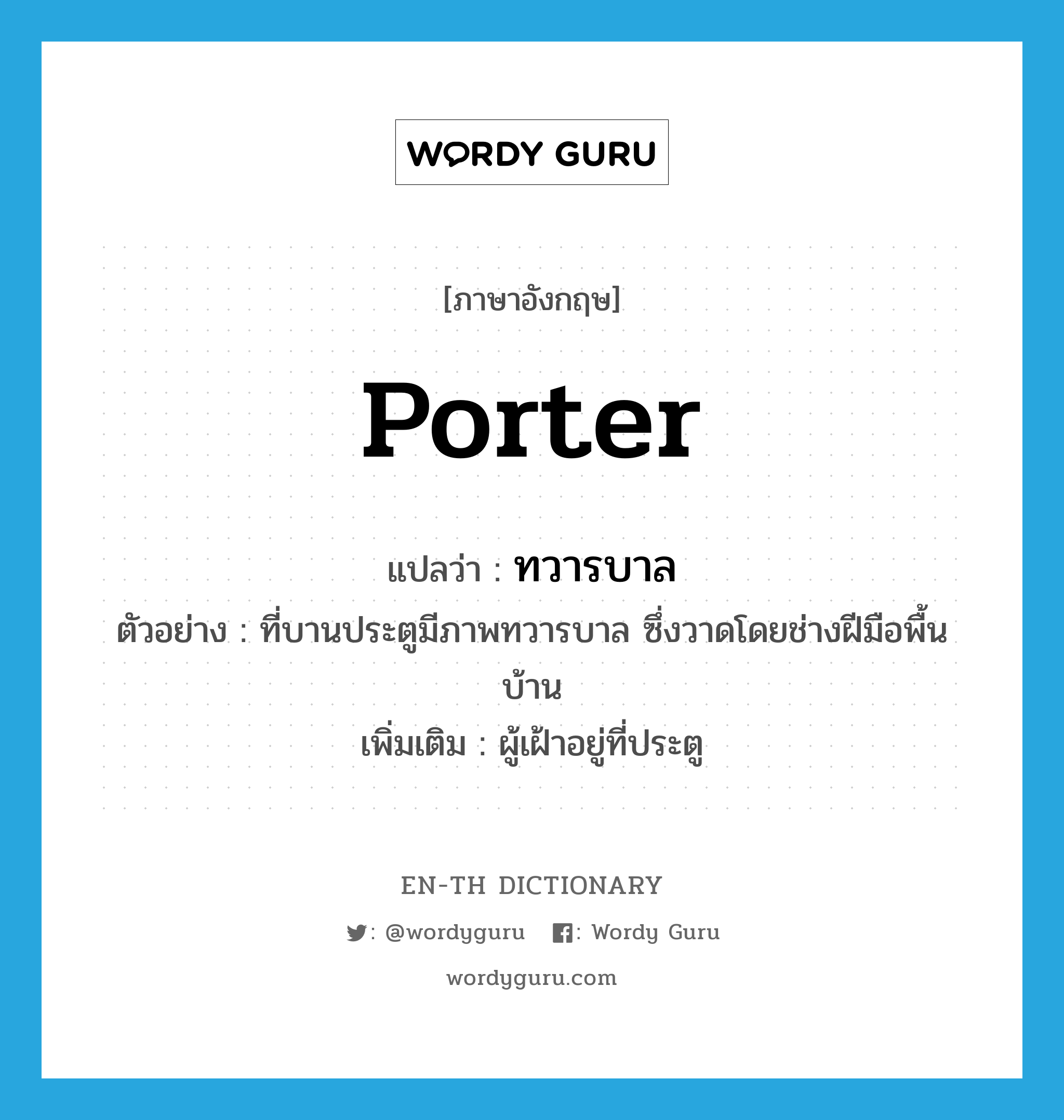 porter แปลว่า?, คำศัพท์ภาษาอังกฤษ porter แปลว่า ทวารบาล ประเภท N ตัวอย่าง ที่บานประตูมีภาพทวารบาล ซึ่งวาดโดยช่างฝีมือพื้นบ้าน เพิ่มเติม ผู้เฝ้าอยู่ที่ประตู หมวด N