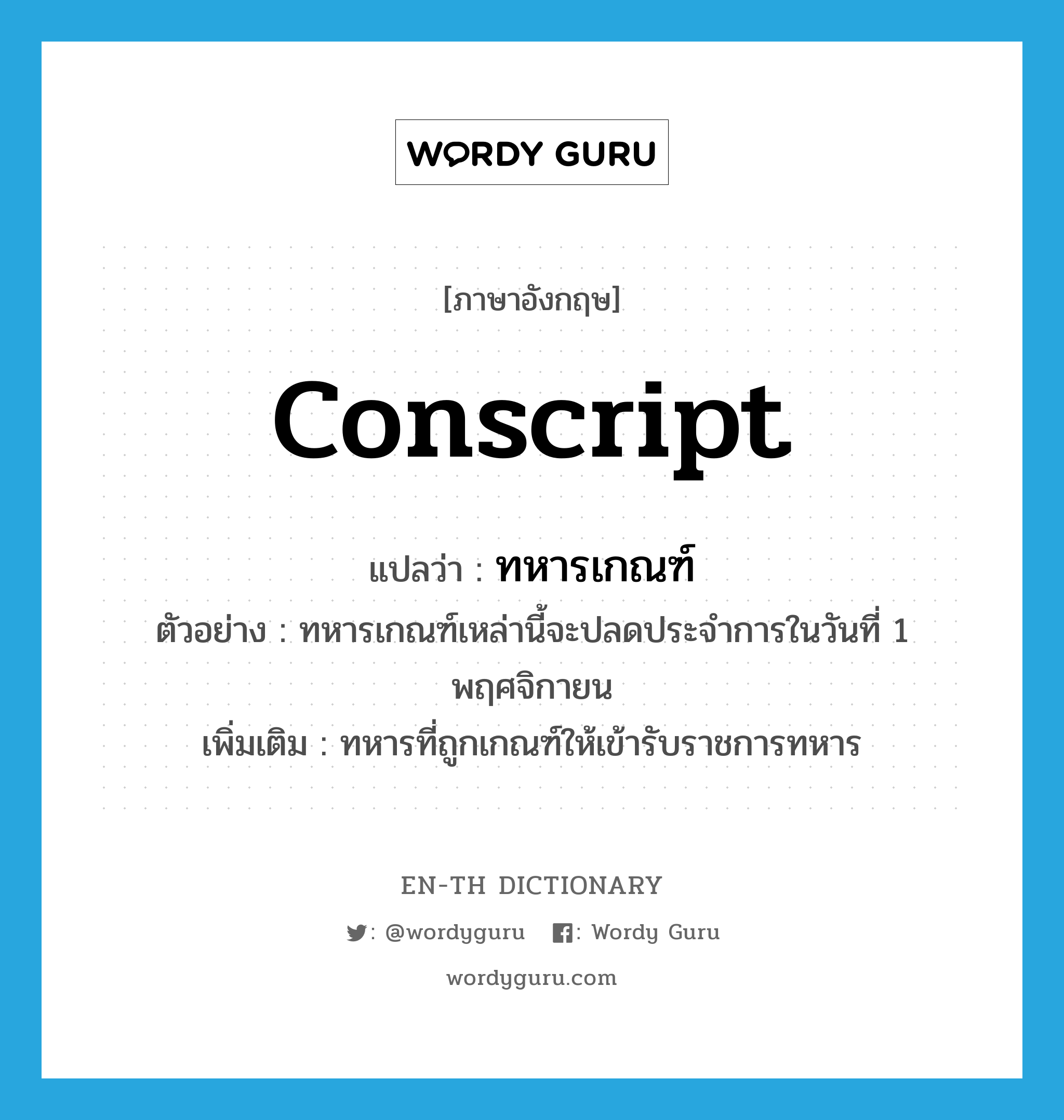 conscript แปลว่า?, คำศัพท์ภาษาอังกฤษ conscript แปลว่า ทหารเกณฑ์ ประเภท N ตัวอย่าง ทหารเกณฑ์เหล่านี้จะปลดประจำการในวันที่ 1 พฤศจิกายน เพิ่มเติม ทหารที่ถูกเกณฑ์ให้เข้ารับราชการทหาร หมวด N