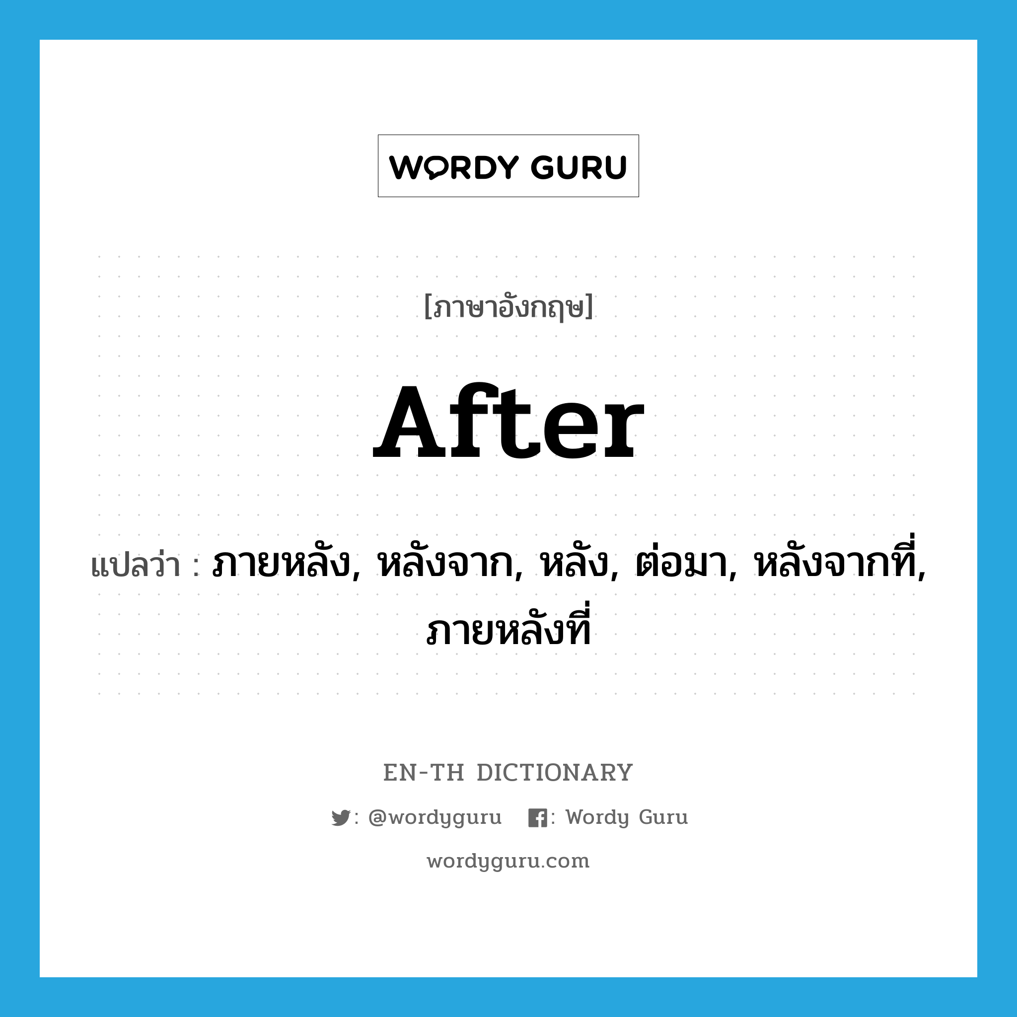 after แปลว่า?, คำศัพท์ภาษาอังกฤษ after แปลว่า ภายหลัง, หลังจาก, หลัง, ต่อมา, หลังจากที่, ภายหลังที่ ประเภท PREP หมวด PREP