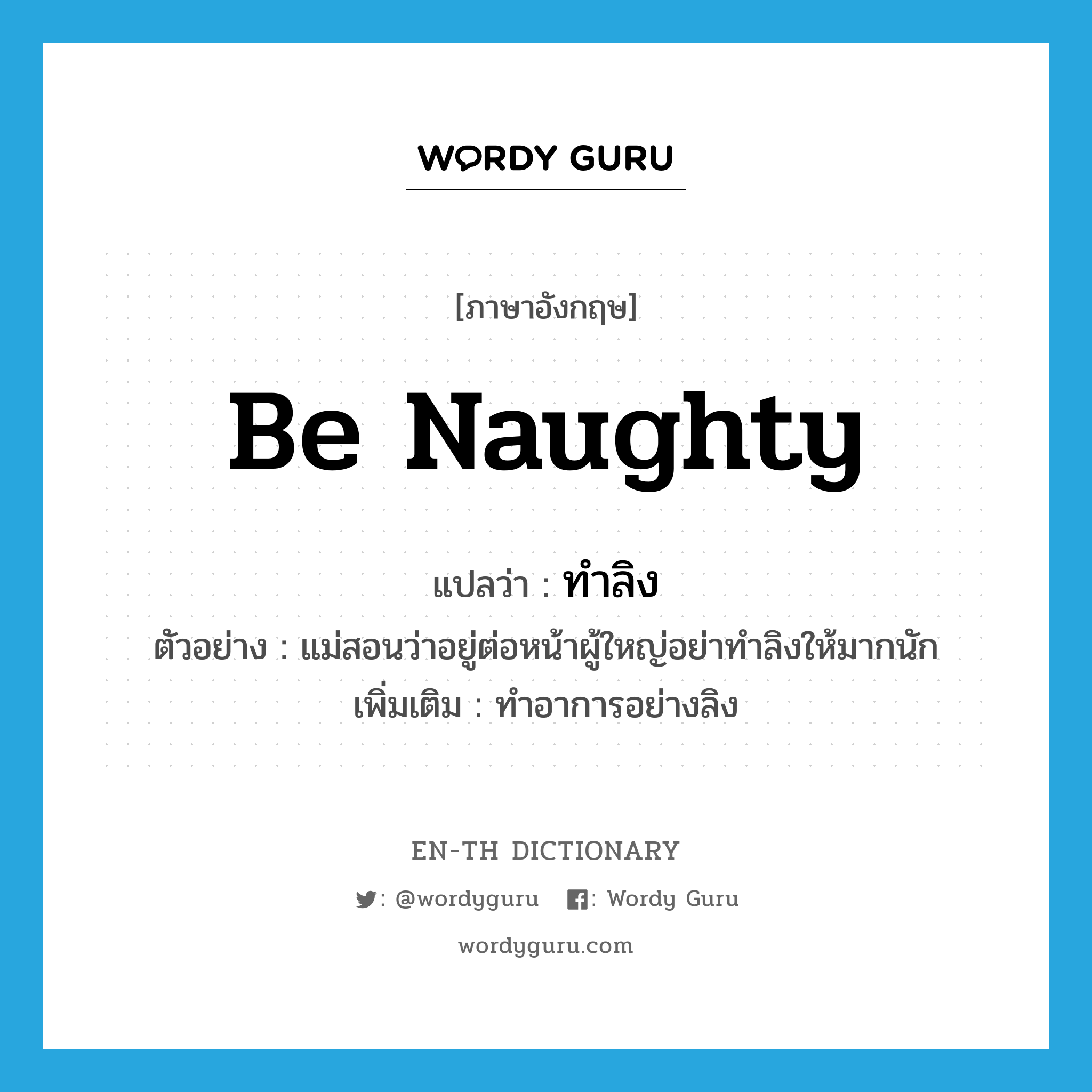 be naughty แปลว่า?, คำศัพท์ภาษาอังกฤษ be naughty แปลว่า ทำลิง ประเภท V ตัวอย่าง แม่สอนว่าอยู่ต่อหน้าผู้ใหญ่อย่าทำลิงให้มากนัก เพิ่มเติม ทำอาการอย่างลิง หมวด V