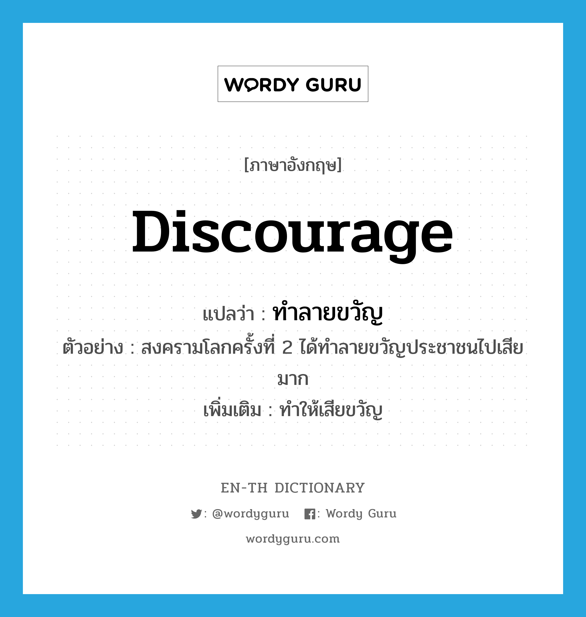 discourage แปลว่า?, คำศัพท์ภาษาอังกฤษ discourage แปลว่า ทำลายขวัญ ประเภท V ตัวอย่าง สงครามโลกครั้งที่ 2 ได้ทำลายขวัญประชาชนไปเสียมาก เพิ่มเติม ทำให้เสียขวัญ หมวด V