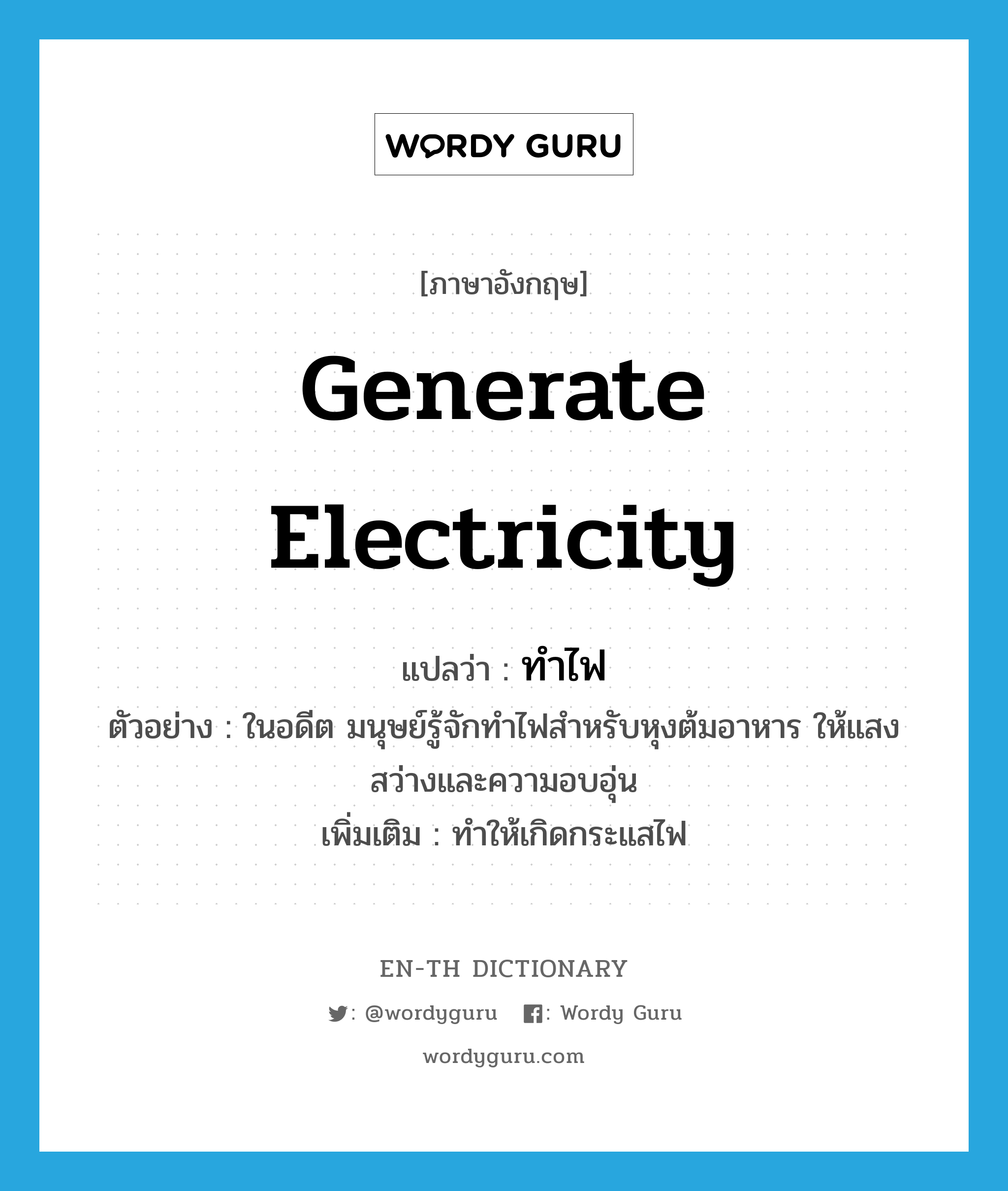 generate electricity แปลว่า?, คำศัพท์ภาษาอังกฤษ generate electricity แปลว่า ทำไฟ ประเภท V ตัวอย่าง ในอดีต มนุษย์รู้จักทำไฟสำหรับหุงต้มอาหาร ให้แสงสว่างและความอบอุ่น เพิ่มเติม ทำให้เกิดกระแสไฟ หมวด V