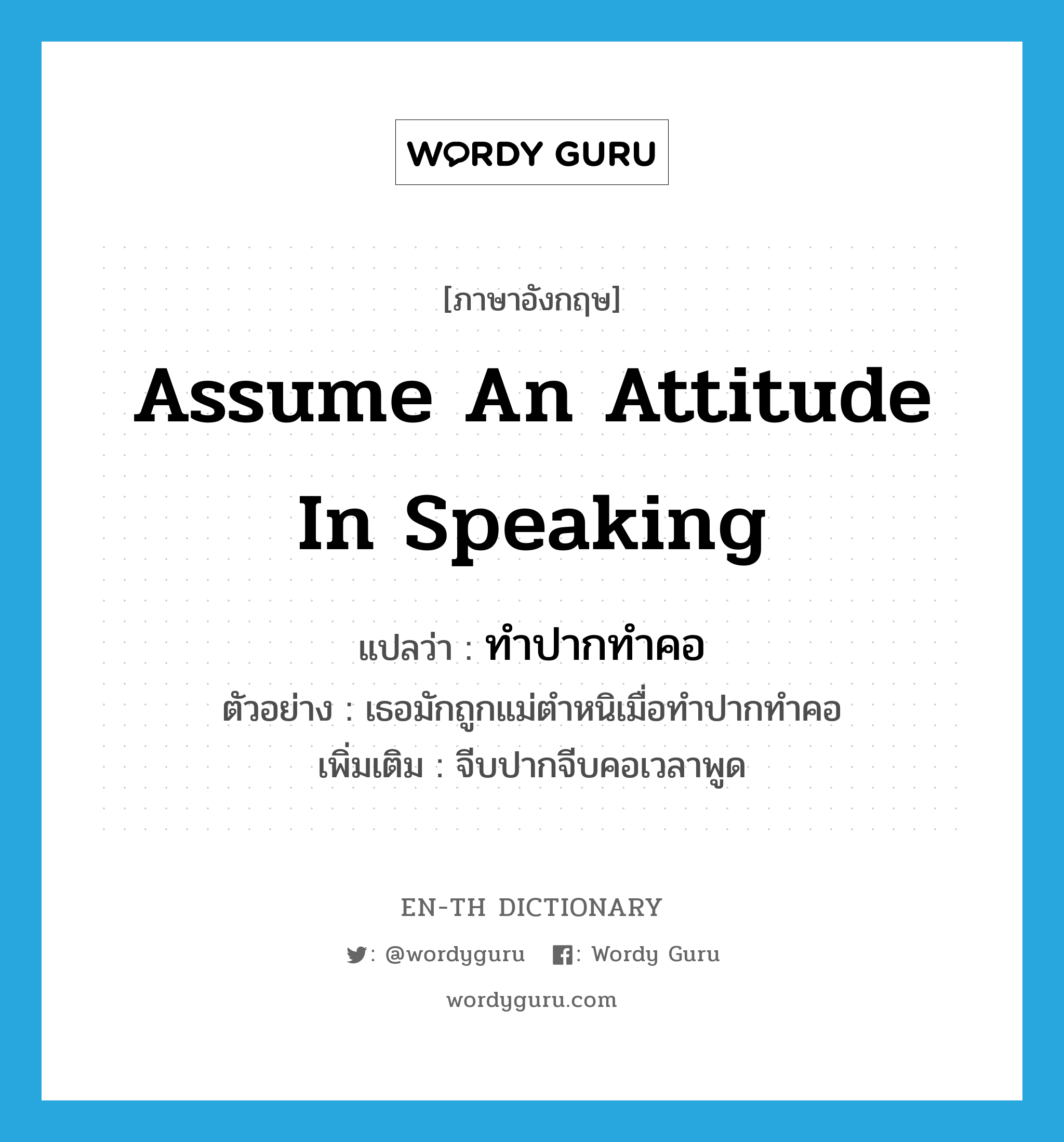 assume an attitude in speaking แปลว่า?, คำศัพท์ภาษาอังกฤษ assume an attitude in speaking แปลว่า ทำปากทำคอ ประเภท V ตัวอย่าง เธอมักถูกแม่ตำหนิเมื่อทำปากทำคอ เพิ่มเติม จีบปากจีบคอเวลาพูด หมวด V