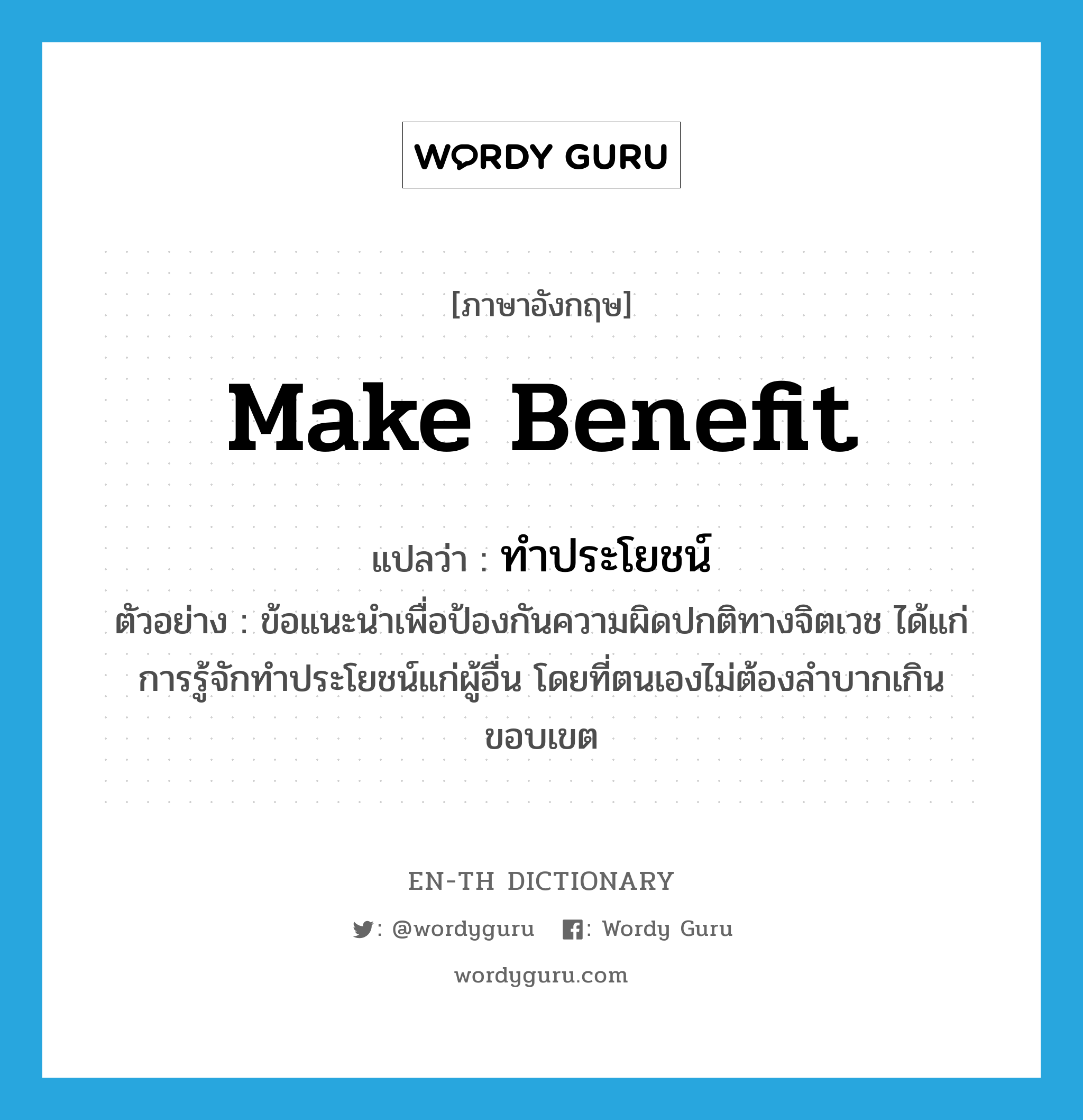 make benefit แปลว่า?, คำศัพท์ภาษาอังกฤษ make benefit แปลว่า ทำประโยชน์ ประเภท V ตัวอย่าง ข้อแนะนำเพื่อป้องกันความผิดปกติทางจิตเวช ได้แก่ การรู้จักทำประโยชน์แก่ผู้อื่น โดยที่ตนเองไม่ต้องลำบากเกินขอบเขต หมวด V