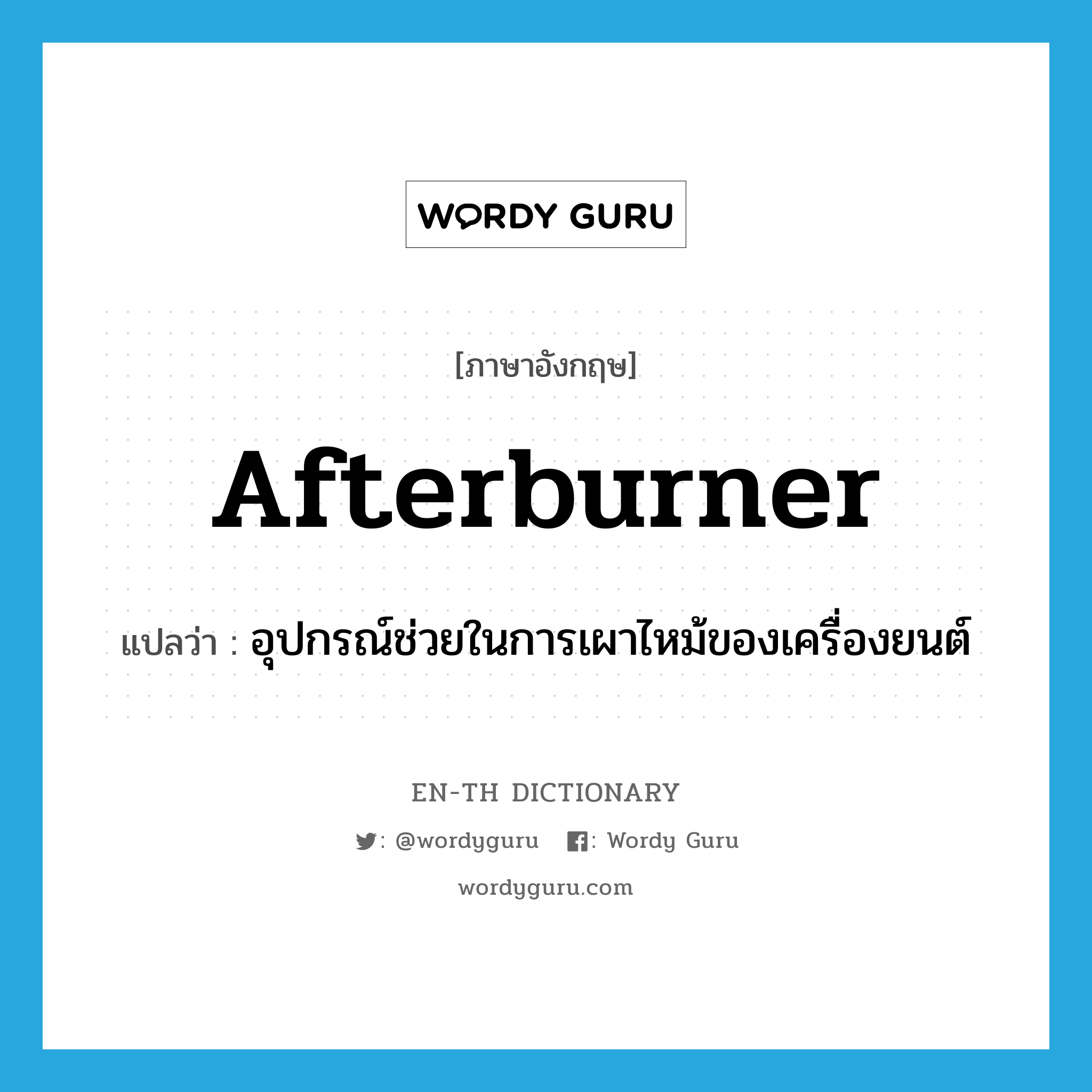 afterburner แปลว่า?, คำศัพท์ภาษาอังกฤษ afterburner แปลว่า อุปกรณ์ช่วยในการเผาไหม้ของเครื่องยนต์ ประเภท N หมวด N