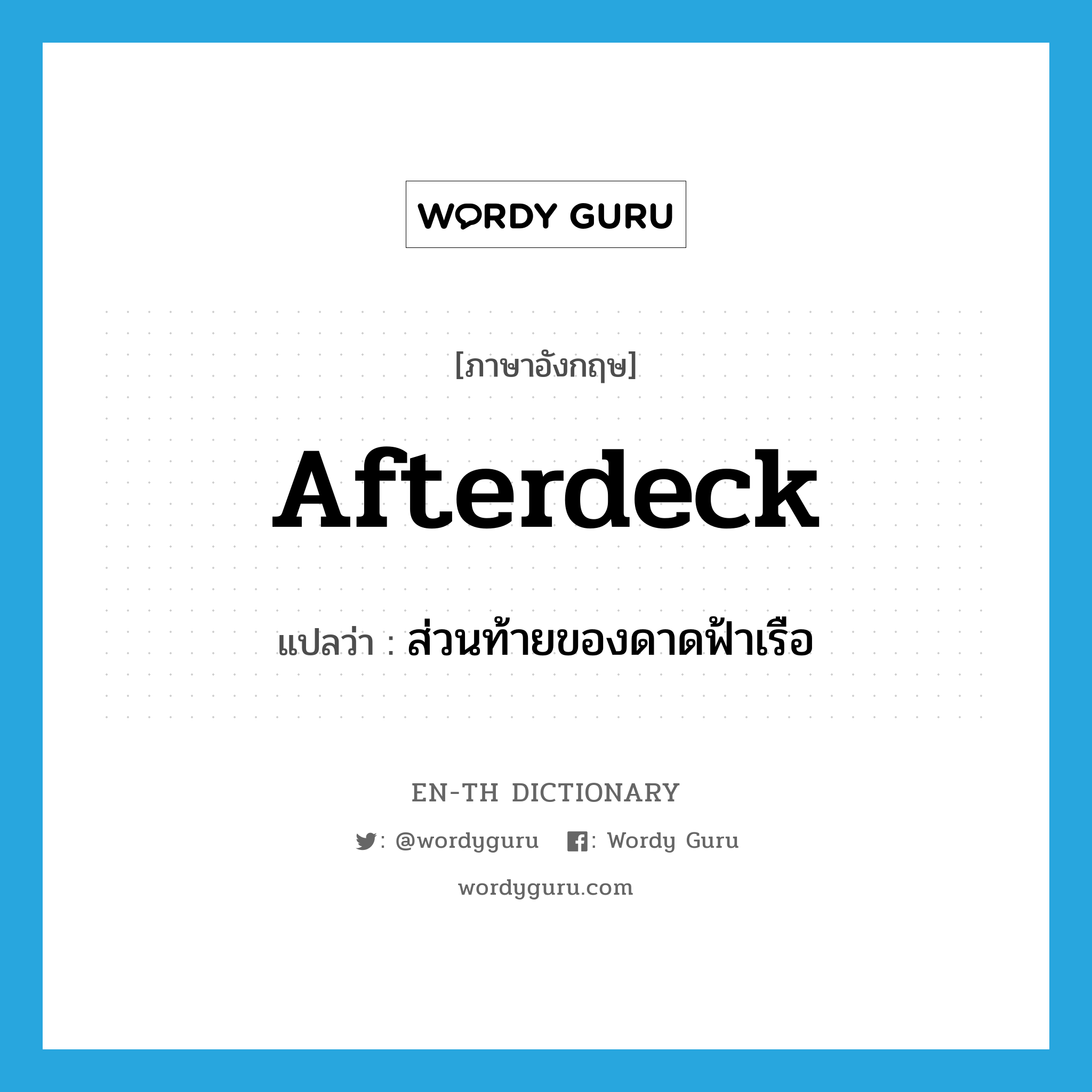 afterdeck แปลว่า?, คำศัพท์ภาษาอังกฤษ afterdeck แปลว่า ส่วนท้ายของดาดฟ้าเรือ ประเภท N หมวด N