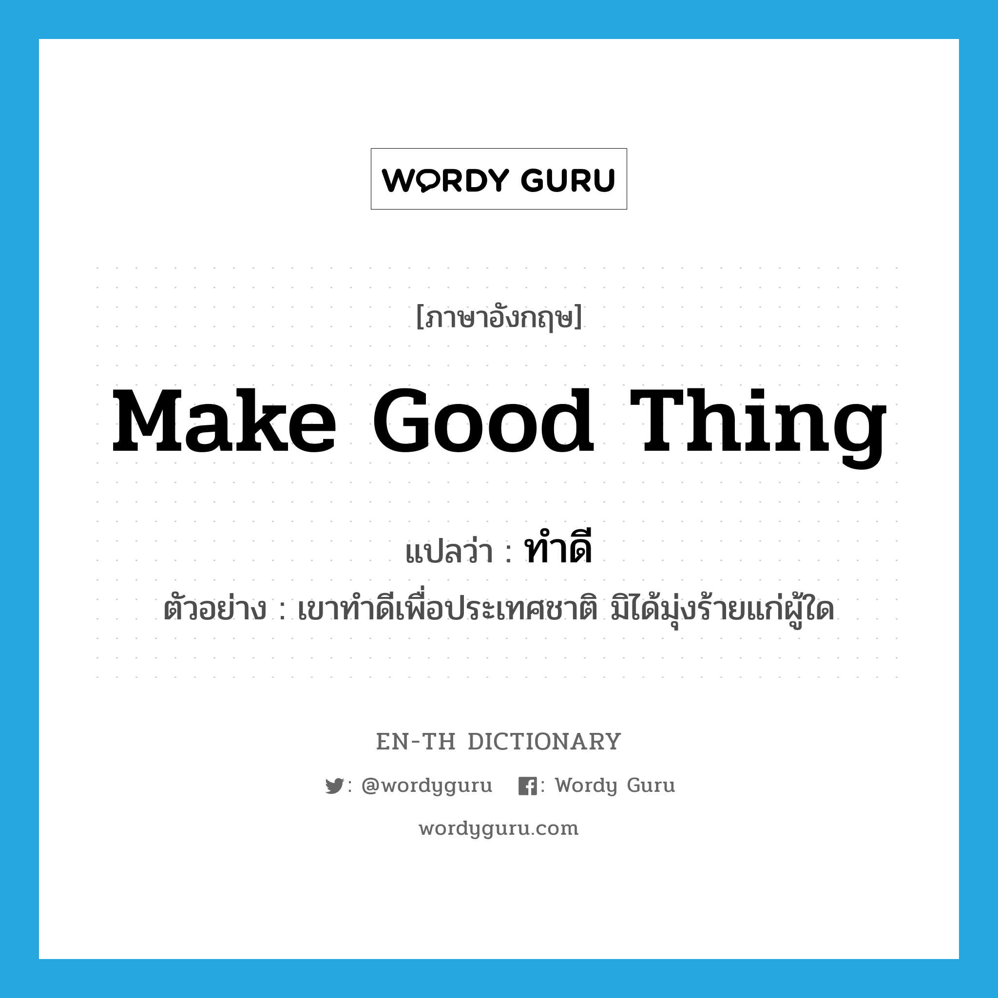 make good thing แปลว่า?, คำศัพท์ภาษาอังกฤษ make good thing แปลว่า ทำดี ประเภท V ตัวอย่าง เขาทำดีเพื่อประเทศชาติ มิได้มุ่งร้ายแก่ผู้ใด หมวด V