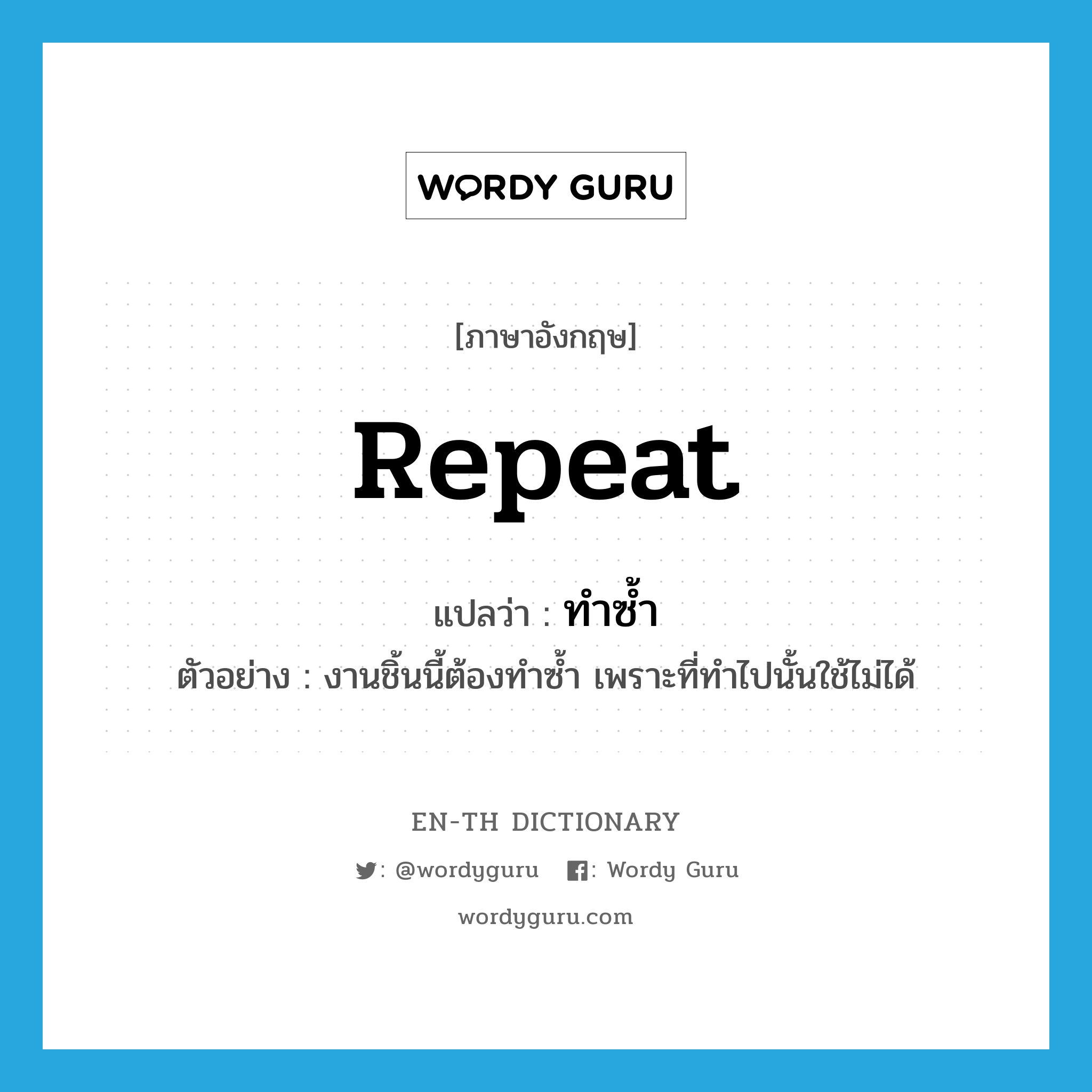 repeat แปลว่า?, คำศัพท์ภาษาอังกฤษ repeat แปลว่า ทำซ้ำ ประเภท V ตัวอย่าง งานชิ้นนี้ต้องทำซ้ำ เพราะที่ทำไปนั้นใช้ไม่ได้ หมวด V