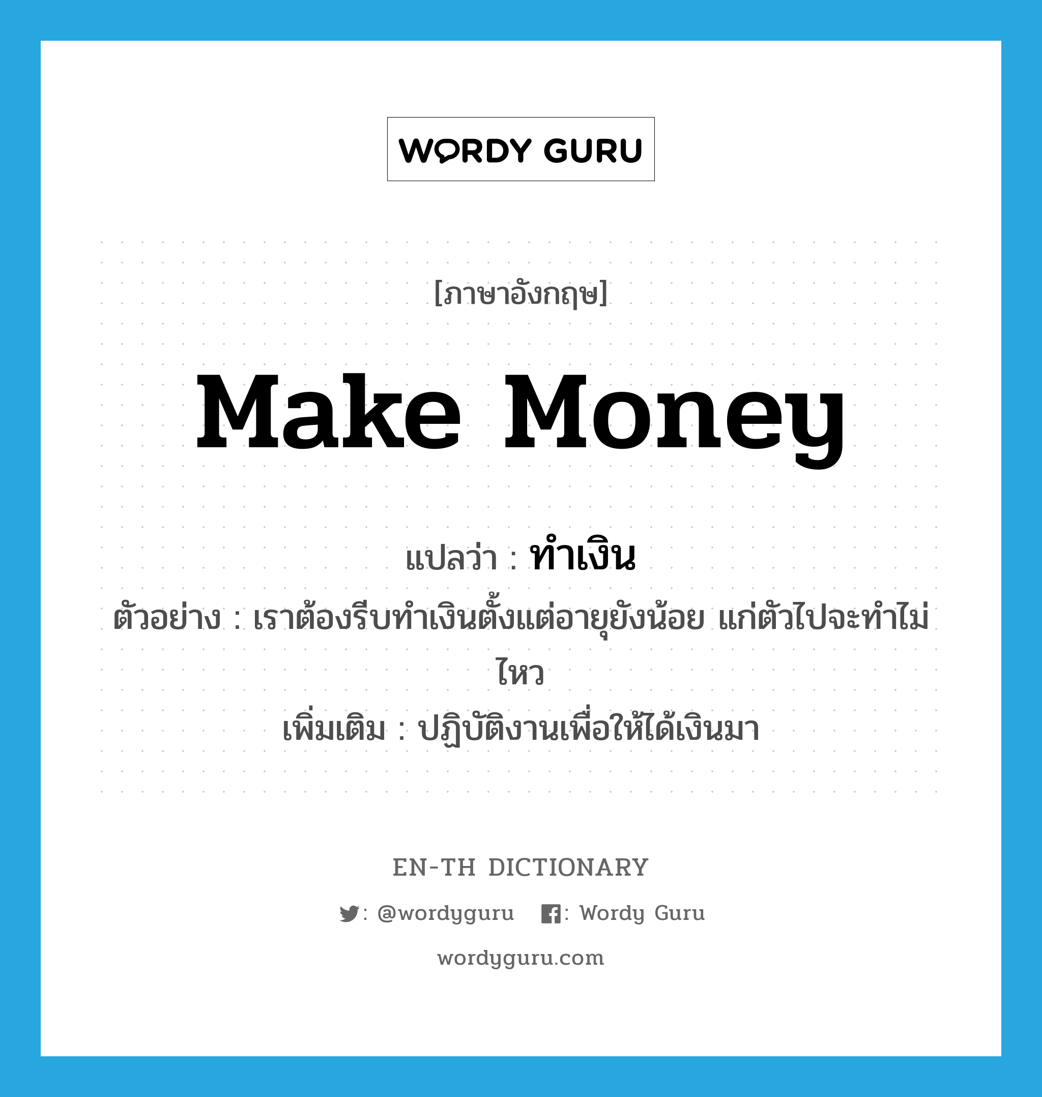 make money แปลว่า?, คำศัพท์ภาษาอังกฤษ make money แปลว่า ทำเงิน ประเภท V ตัวอย่าง เราต้องรีบทำเงินตั้งแต่อายุยังน้อย แก่ตัวไปจะทำไม่ไหว เพิ่มเติม ปฏิบัติงานเพื่อให้ได้เงินมา หมวด V