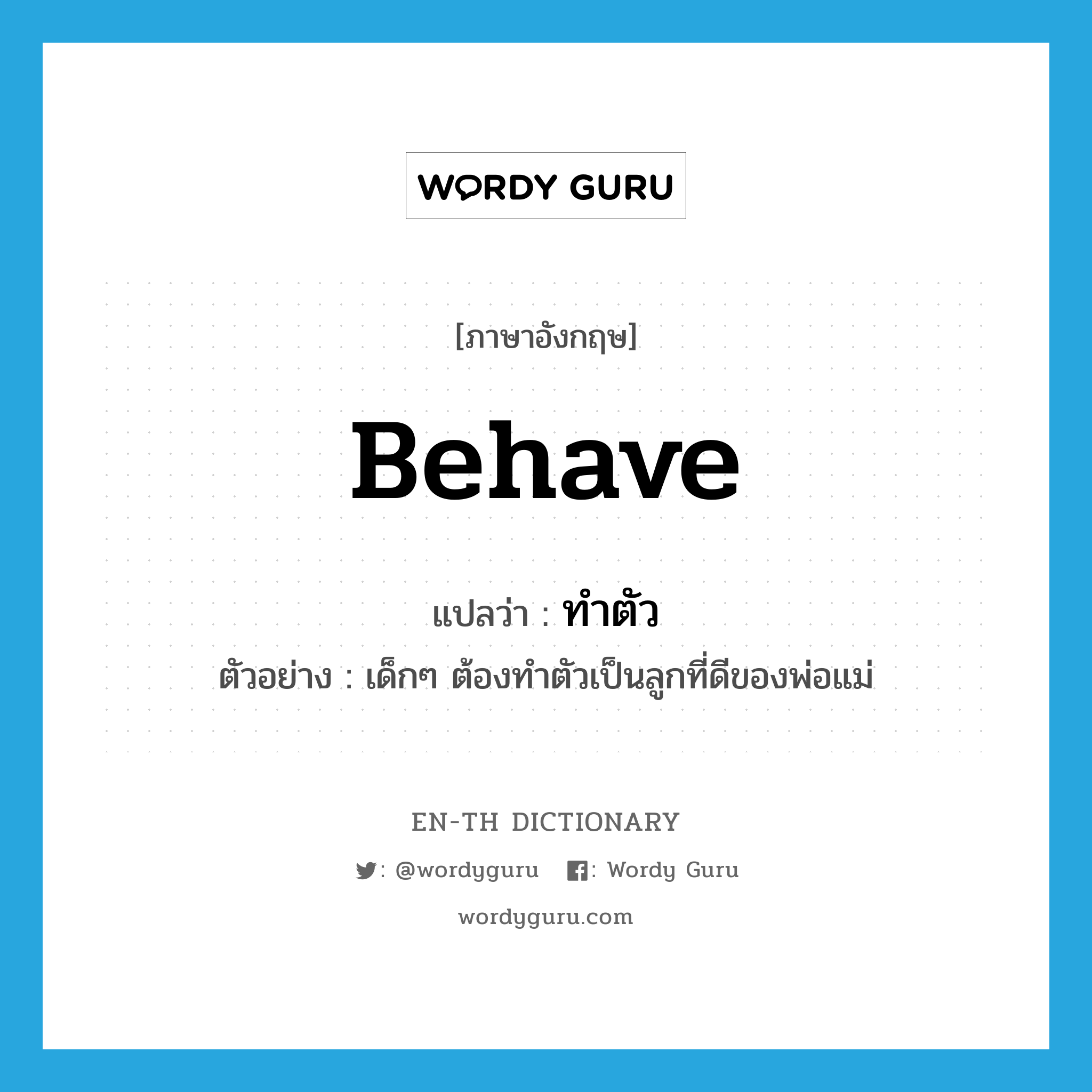 behave แปลว่า?, คำศัพท์ภาษาอังกฤษ behave แปลว่า ทำตัว ประเภท V ตัวอย่าง เด็กๆ ต้องทำตัวเป็นลูกที่ดีของพ่อแม่ หมวด V