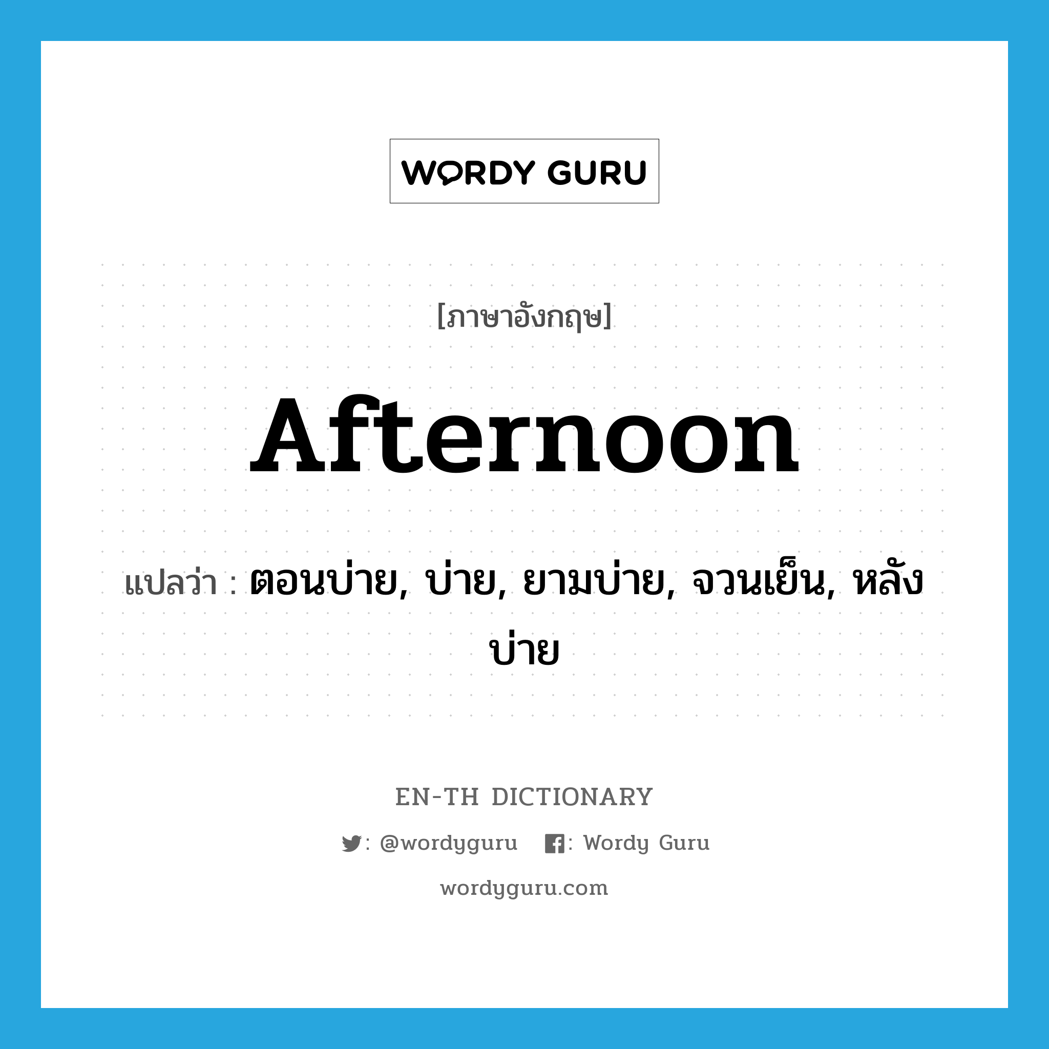 afternoon แปลว่า?, คำศัพท์ภาษาอังกฤษ afternoon แปลว่า ตอนบ่าย, บ่าย, ยามบ่าย, จวนเย็น, หลังบ่าย ประเภท N หมวด N