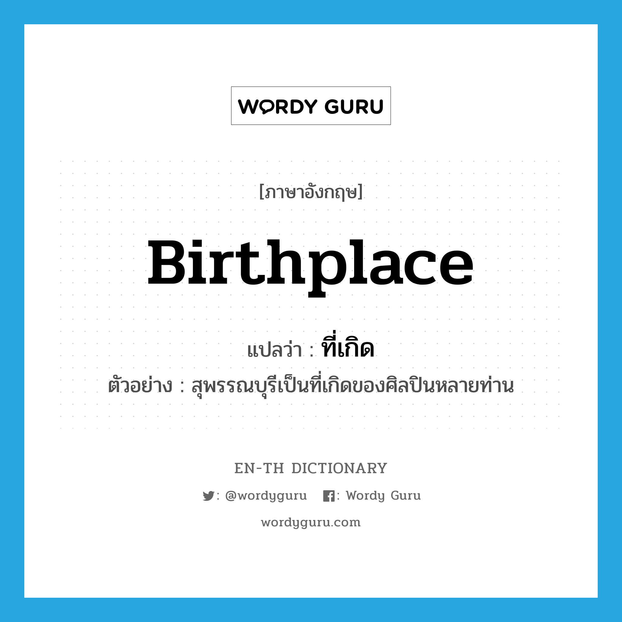 birthplace แปลว่า?, คำศัพท์ภาษาอังกฤษ birthplace แปลว่า ที่เกิด ประเภท N ตัวอย่าง สุพรรณบุรีเป็นที่เกิดของศิลปินหลายท่าน หมวด N