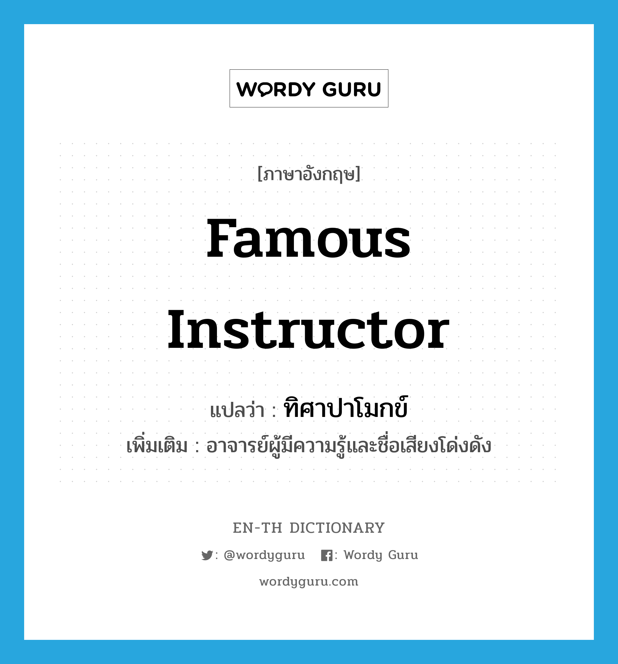 famous instructor แปลว่า?, คำศัพท์ภาษาอังกฤษ famous instructor แปลว่า ทิศาปาโมกข์ ประเภท N เพิ่มเติม อาจารย์ผู้มีความรู้และชื่อเสียงโด่งดัง หมวด N