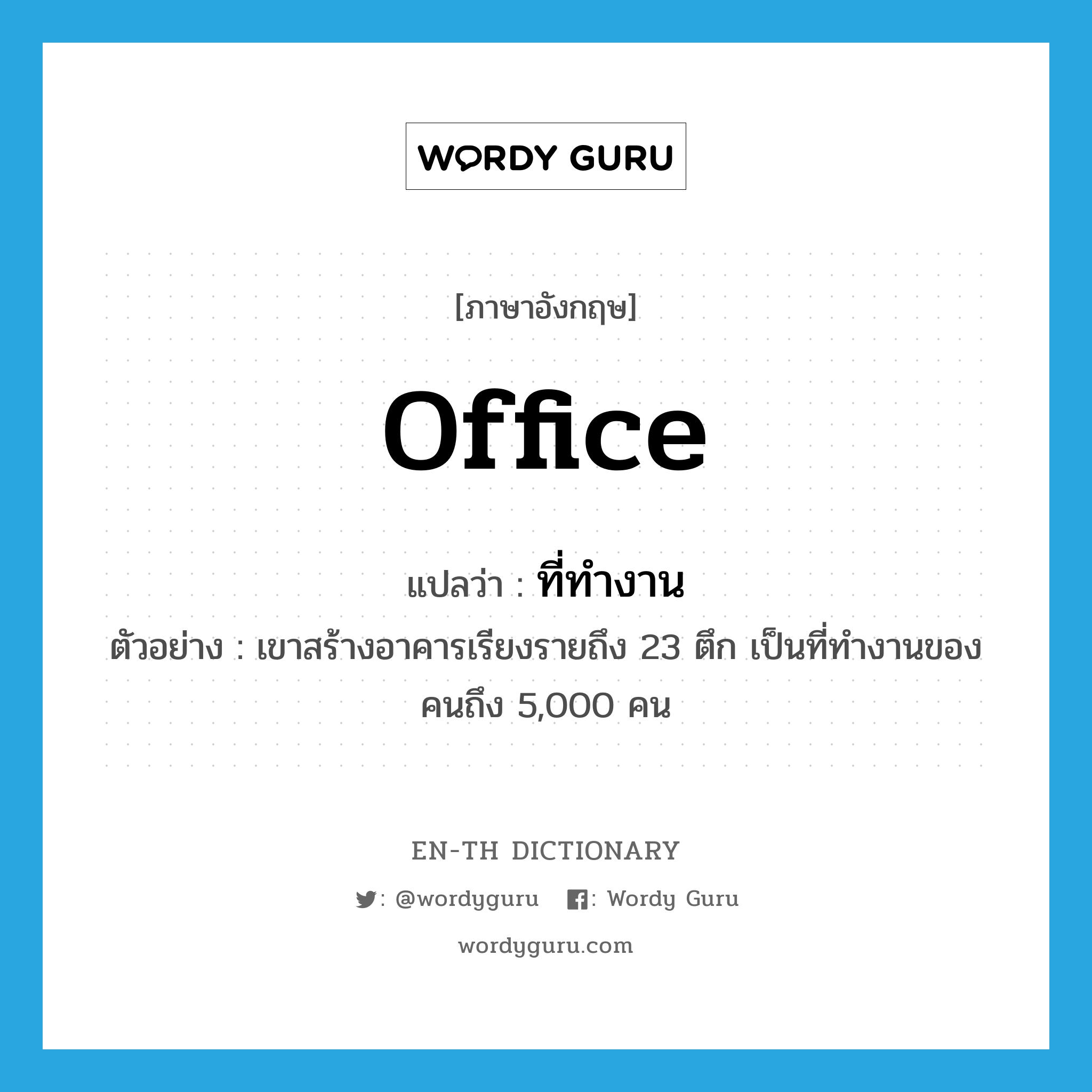 office แปลว่า?, คำศัพท์ภาษาอังกฤษ office แปลว่า ที่ทำงาน ประเภท N ตัวอย่าง เขาสร้างอาคารเรียงรายถึง 23 ตึก เป็นที่ทำงานของคนถึง 5,000 คน หมวด N