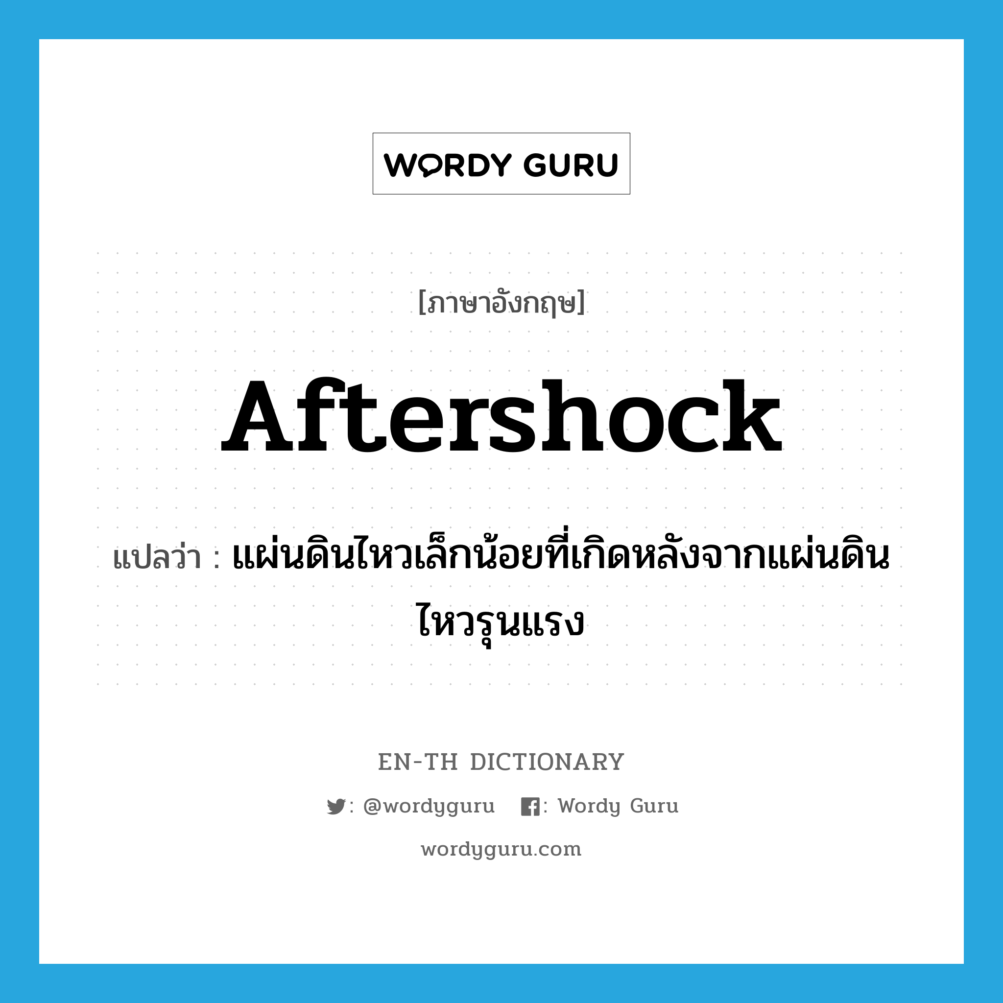 aftershock แปลว่า?, คำศัพท์ภาษาอังกฤษ aftershock แปลว่า แผ่นดินไหวเล็กน้อยที่เกิดหลังจากแผ่นดินไหวรุนแรง ประเภท N หมวด N