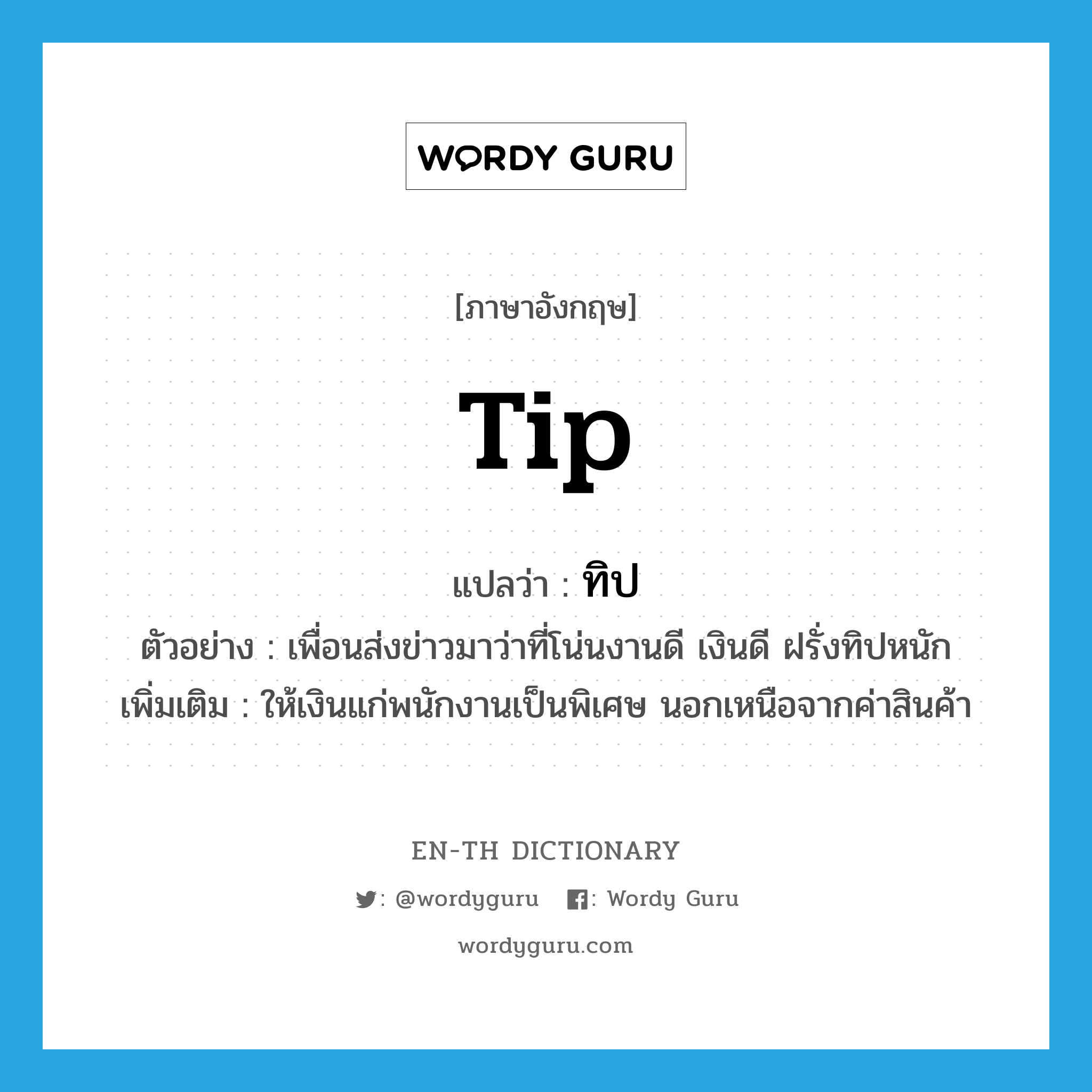 tip แปลว่า?, คำศัพท์ภาษาอังกฤษ tip แปลว่า ทิป ประเภท V ตัวอย่าง เพื่อนส่งข่าวมาว่าที่โน่นงานดี เงินดี ฝรั่งทิปหนัก เพิ่มเติม ให้เงินแก่พนักงานเป็นพิเศษ นอกเหนือจากค่าสินค้า หมวด V