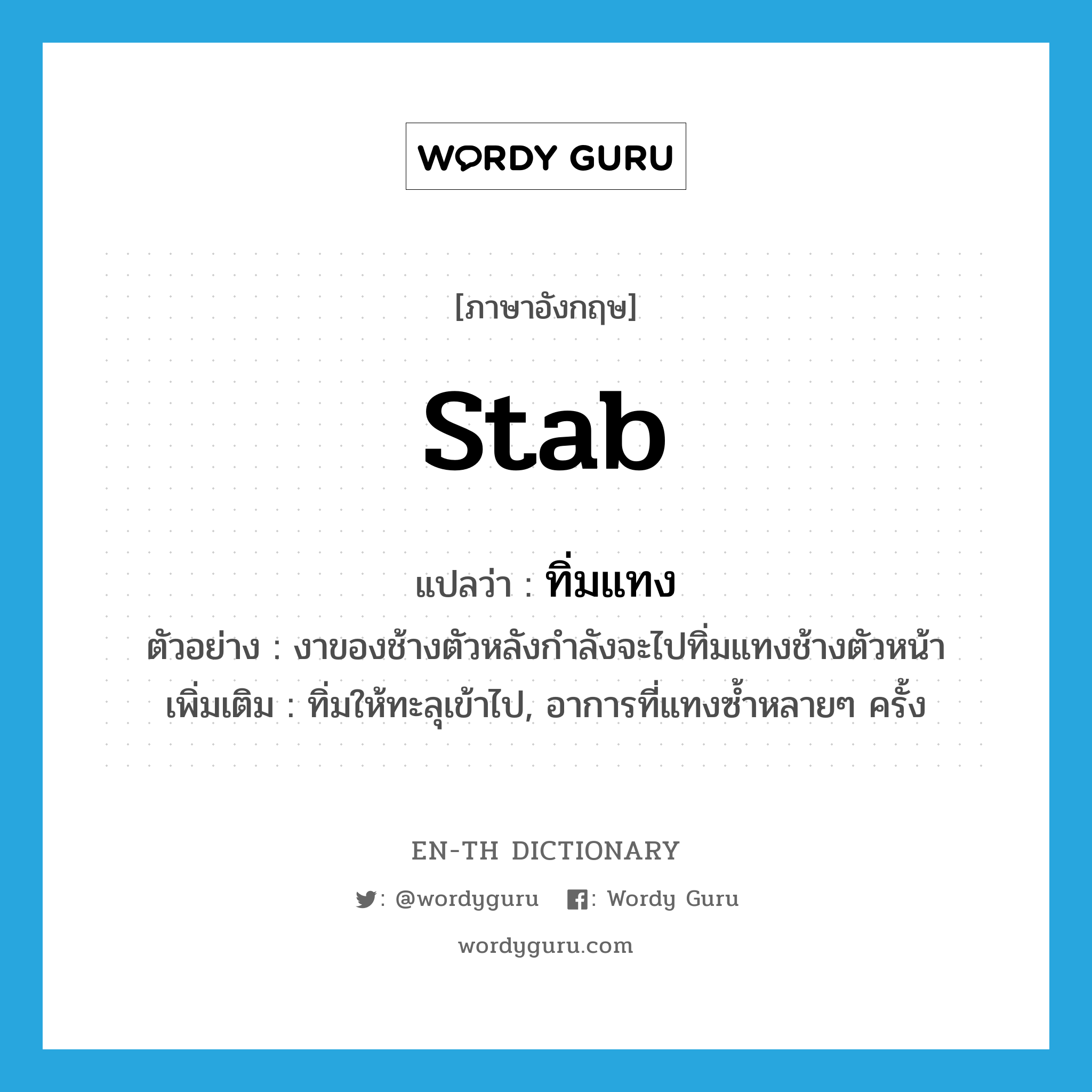 stab แปลว่า?, คำศัพท์ภาษาอังกฤษ stab แปลว่า ทิ่มแทง ประเภท V ตัวอย่าง งาของช้างตัวหลังกำลังจะไปทิ่มแทงช้างตัวหน้า เพิ่มเติม ทิ่มให้ทะลุเข้าไป, อาการที่แทงซ้ำหลายๆ ครั้ง หมวด V