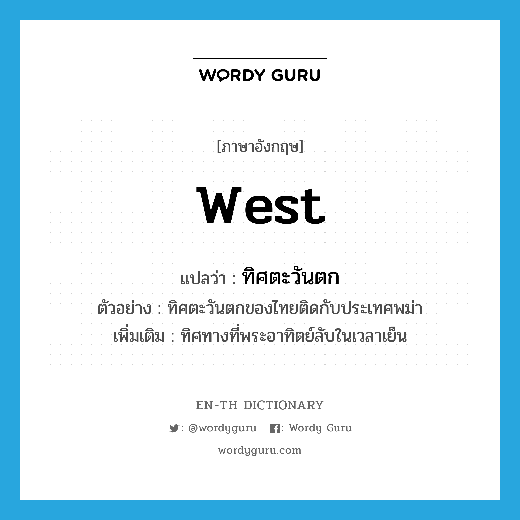 West แปลว่า?, คำศัพท์ภาษาอังกฤษ West แปลว่า ทิศตะวันตก ประเภท N ตัวอย่าง ทิศตะวันตกของไทยติดกับประเทศพม่า เพิ่มเติม ทิศทางที่พระอาทิตย์ลับในเวลาเย็น หมวด N