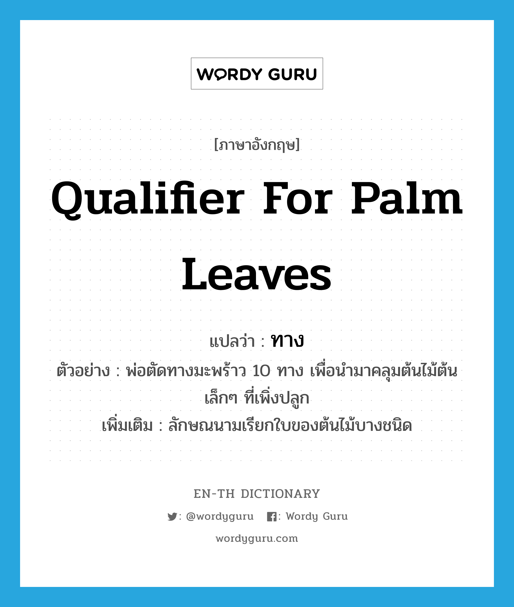 qualifier for palm leaves แปลว่า?, คำศัพท์ภาษาอังกฤษ qualifier for palm leaves แปลว่า ทาง ประเภท CLAS ตัวอย่าง พ่อตัดทางมะพร้าว 10 ทาง เพื่อนำมาคลุมต้นไม้ต้นเล็กๆ ที่เพิ่งปลูก เพิ่มเติม ลักษณนามเรียกใบของต้นไม้บางชนิด หมวด CLAS