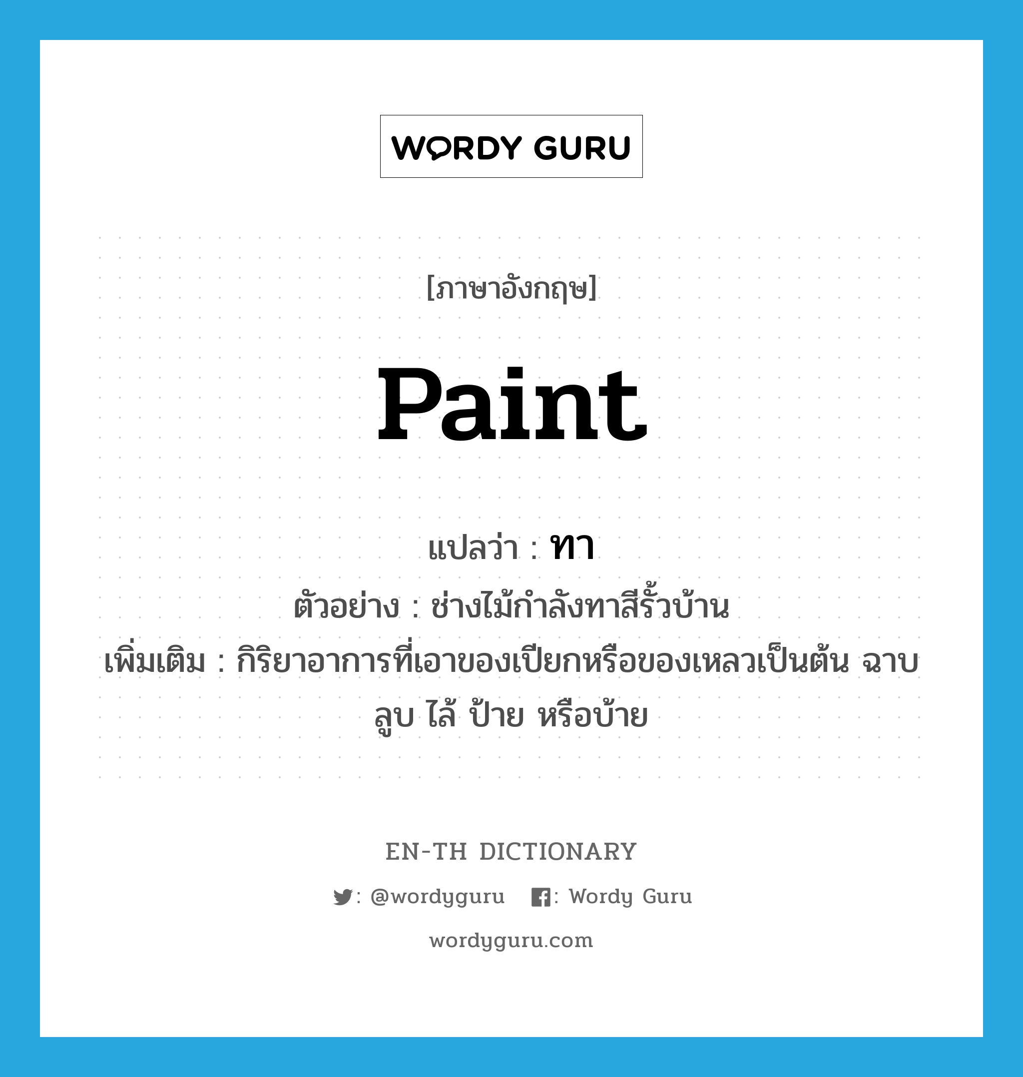 paint แปลว่า?, คำศัพท์ภาษาอังกฤษ paint แปลว่า ทา ประเภท V ตัวอย่าง ช่างไม้กำลังทาสีรั้วบ้าน เพิ่มเติม กิริยาอาการที่เอาของเปียกหรือของเหลวเป็นต้น ฉาบ ลูบ ไล้ ป้าย หรือบ้าย หมวด V